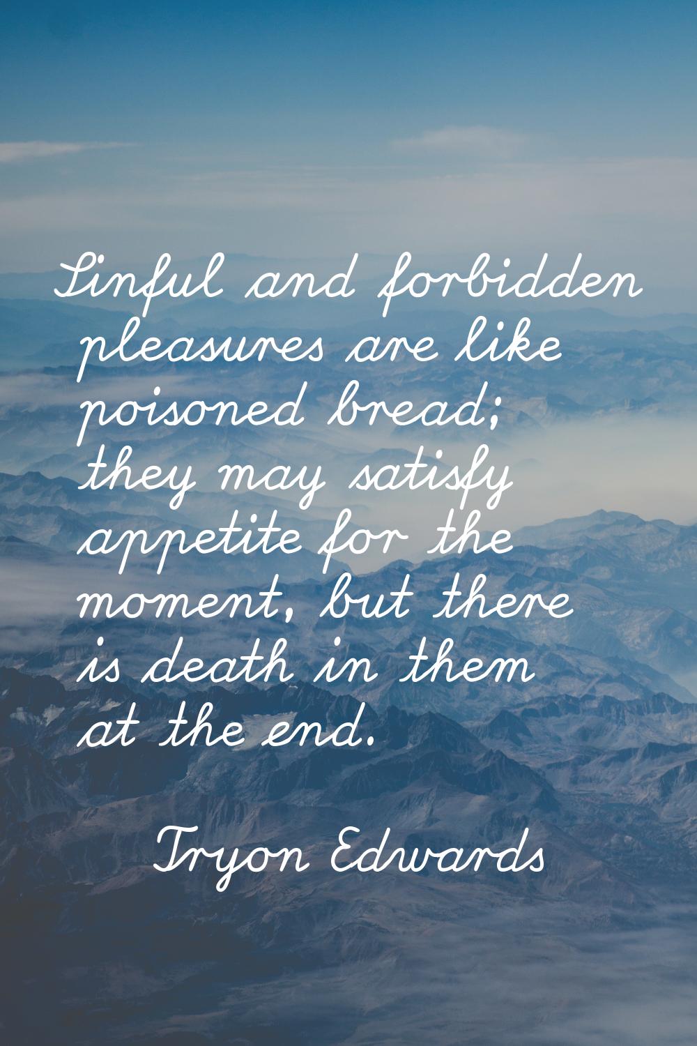Sinful and forbidden pleasures are like poisoned bread; they may satisfy appetite for the moment, b
