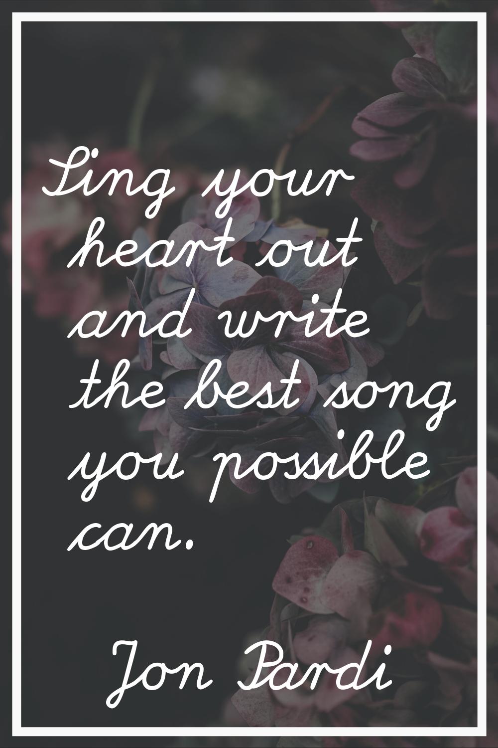 Sing your heart out and write the best song you possible can.
