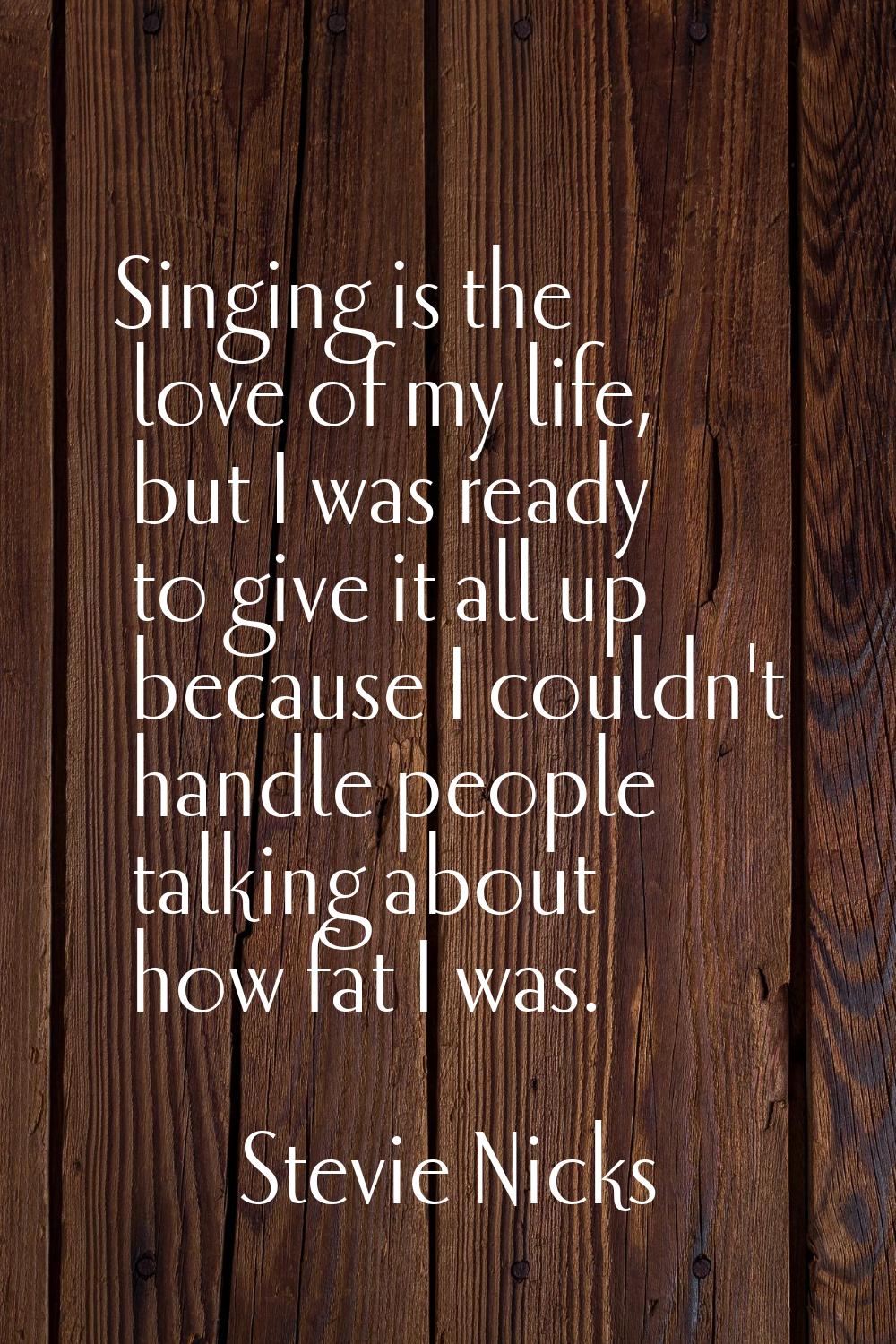 Singing is the love of my life, but I was ready to give it all up because I couldn't handle people 