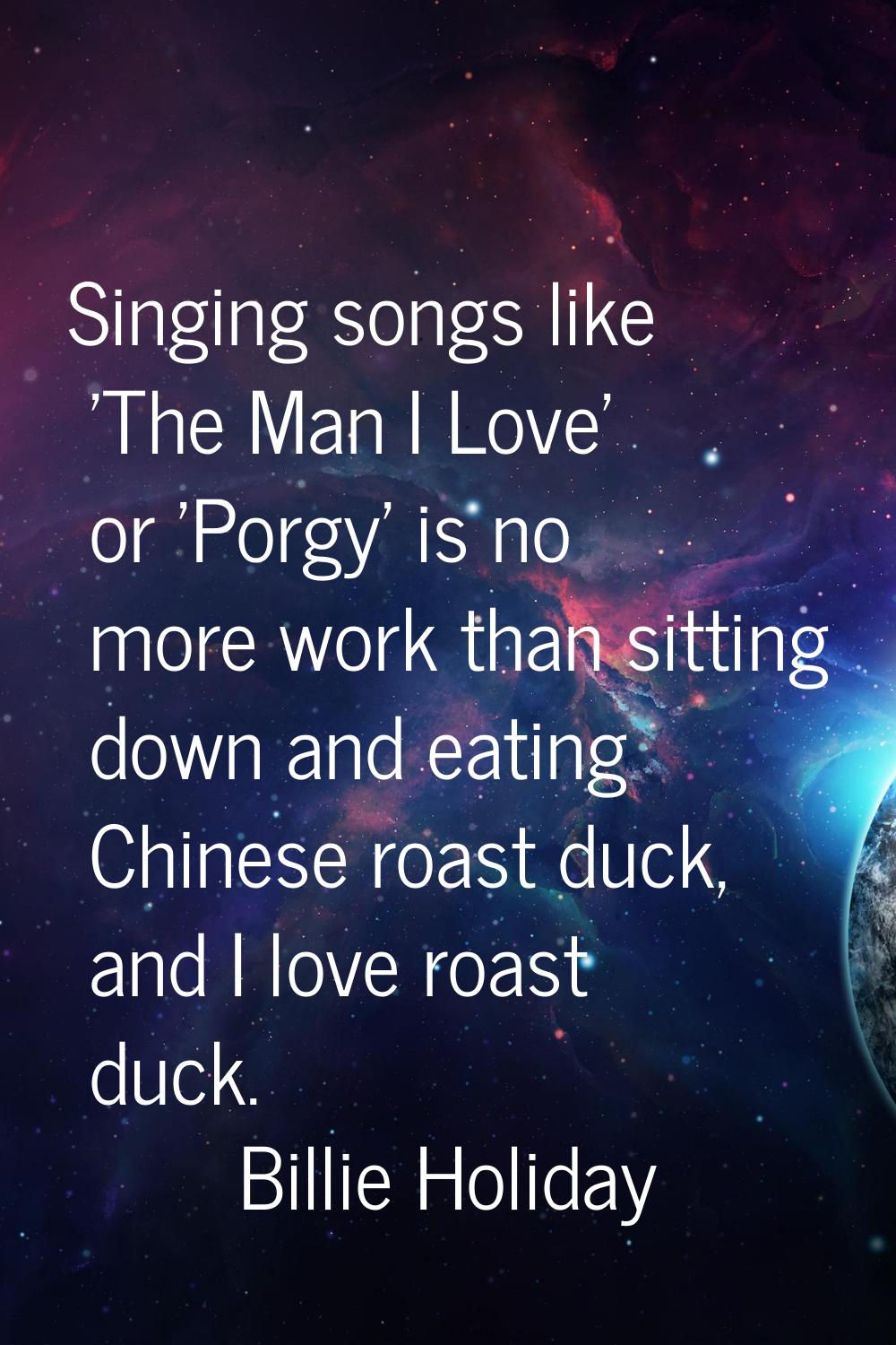 Singing songs like 'The Man I Love' or 'Porgy' is no more work than sitting down and eating Chinese