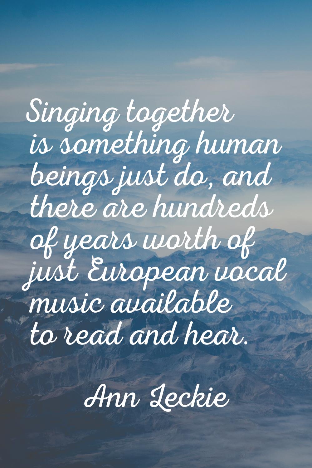 Singing together is something human beings just do, and there are hundreds of years worth of just E