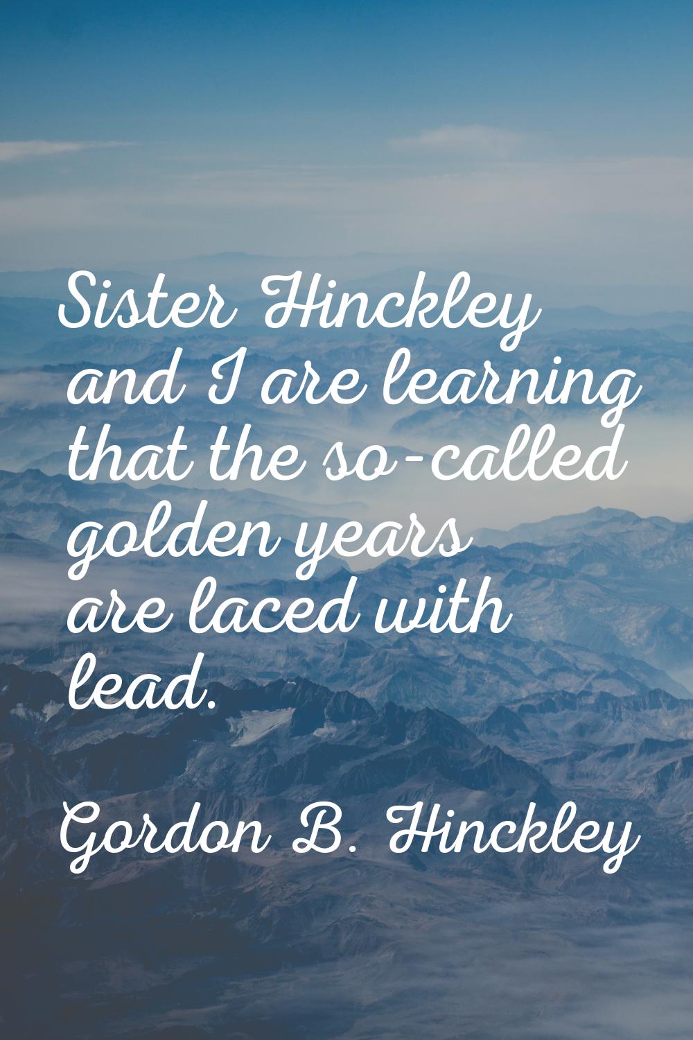Sister Hinckley and I are learning that the so-called golden years are laced with lead.