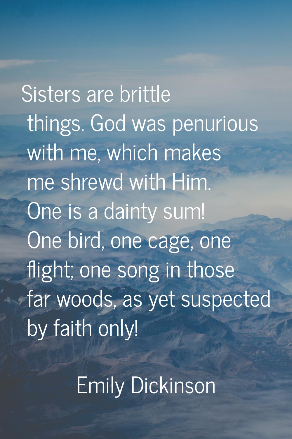 Sisters are brittle things. God was penurious with me, which makes me shrewd with Him. One is a dai