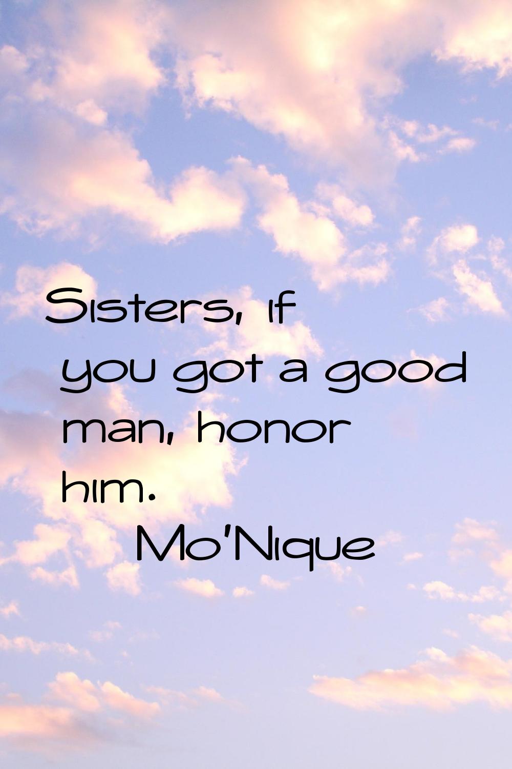 Sisters, if you got a good man, honor him.