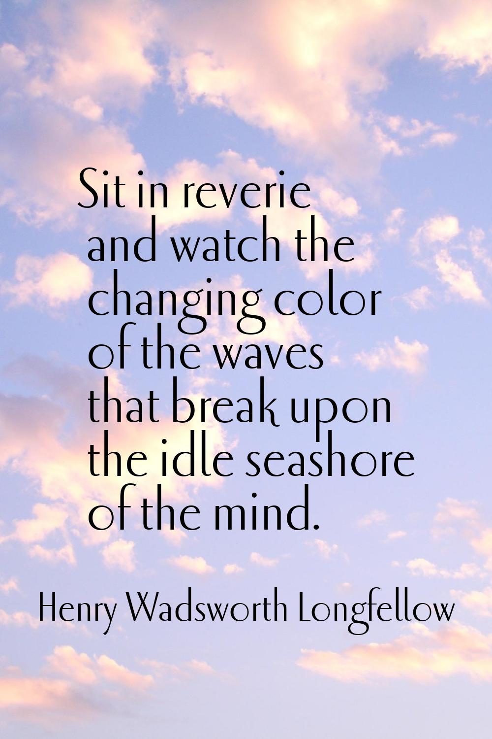 Sit in reverie and watch the changing color of the waves that break upon the idle seashore of the m