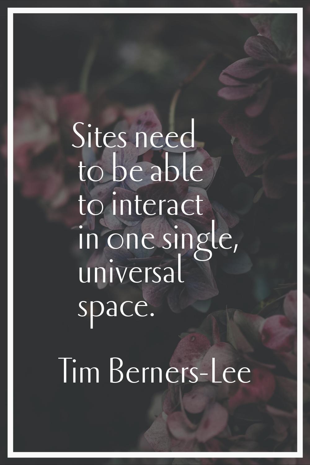 Sites need to be able to interact in one single, universal space.