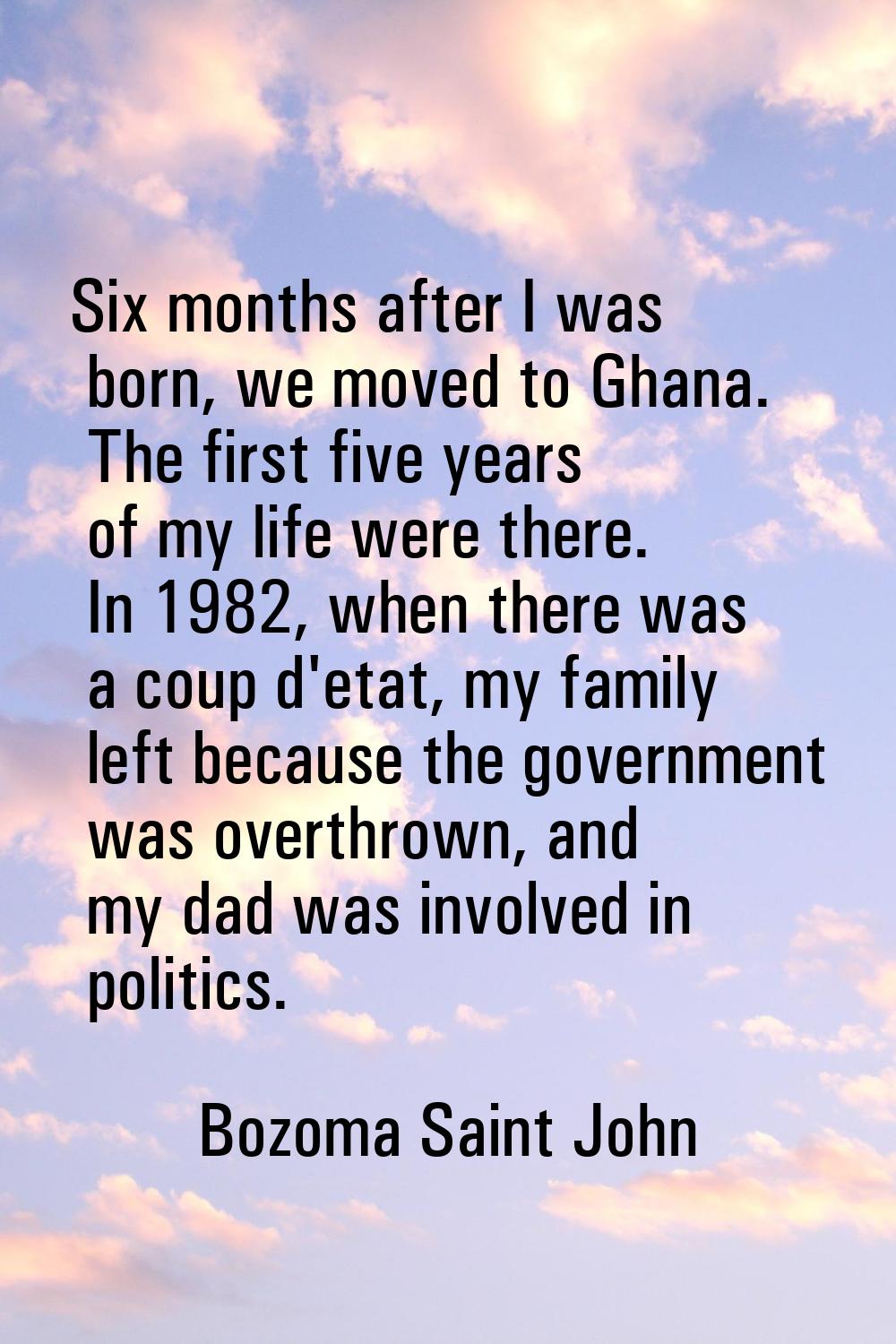 Six months after I was born, we moved to Ghana. The first five years of my life were there. In 1982
