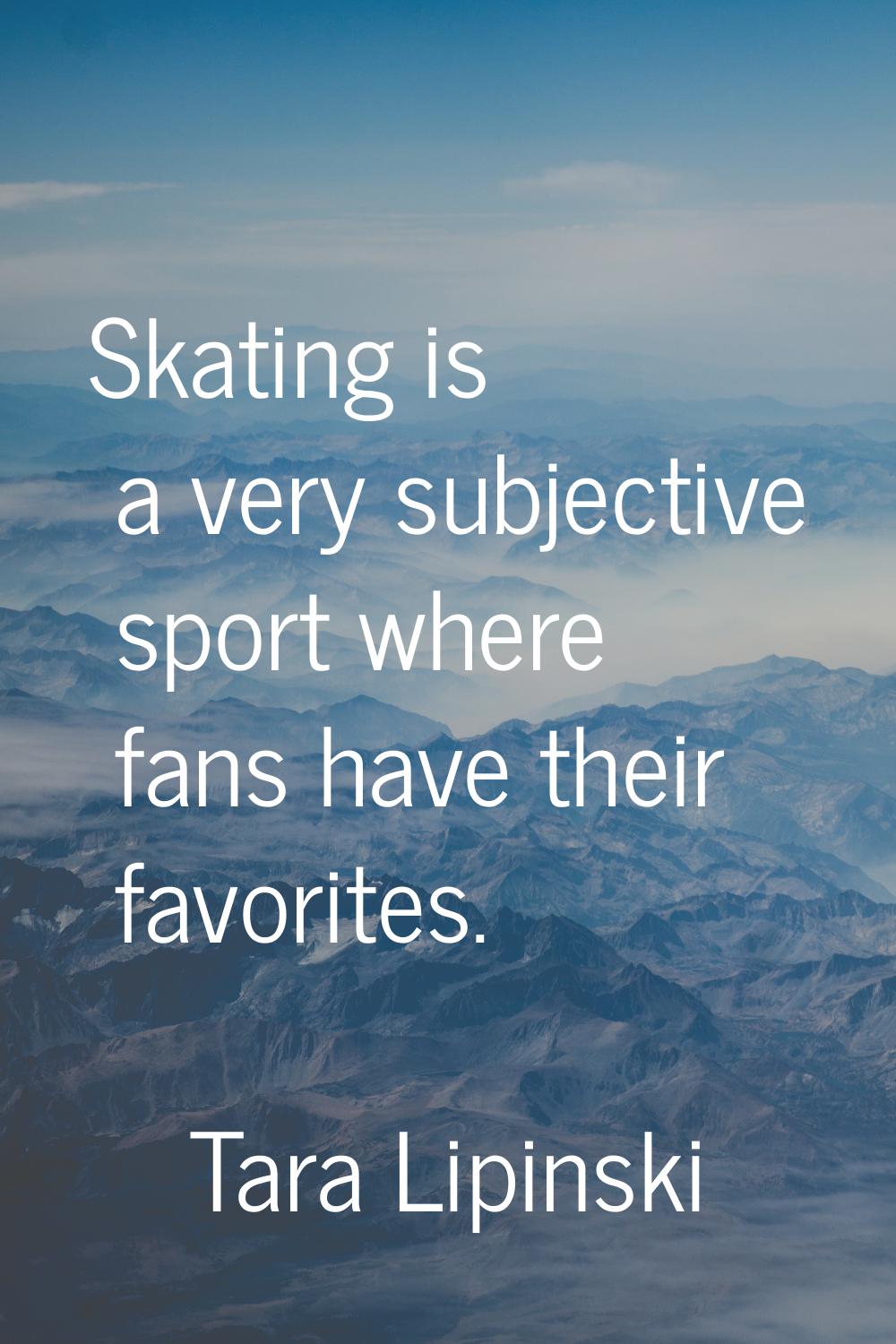 Skating is a very subjective sport where fans have their favorites.