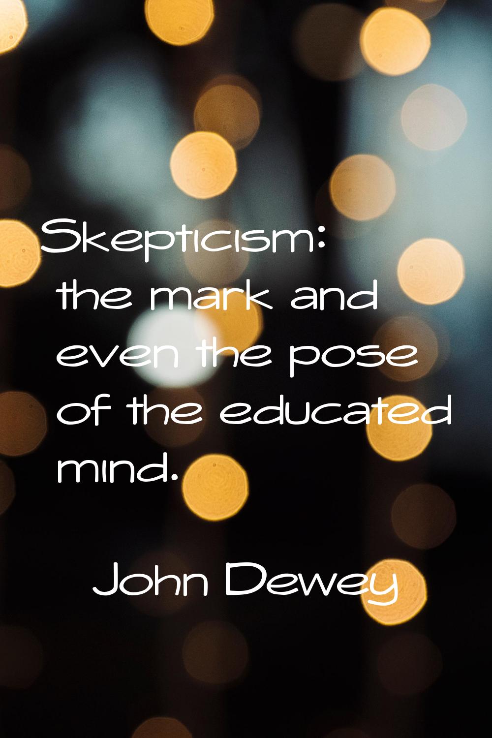 Skepticism: the mark and even the pose of the educated mind.