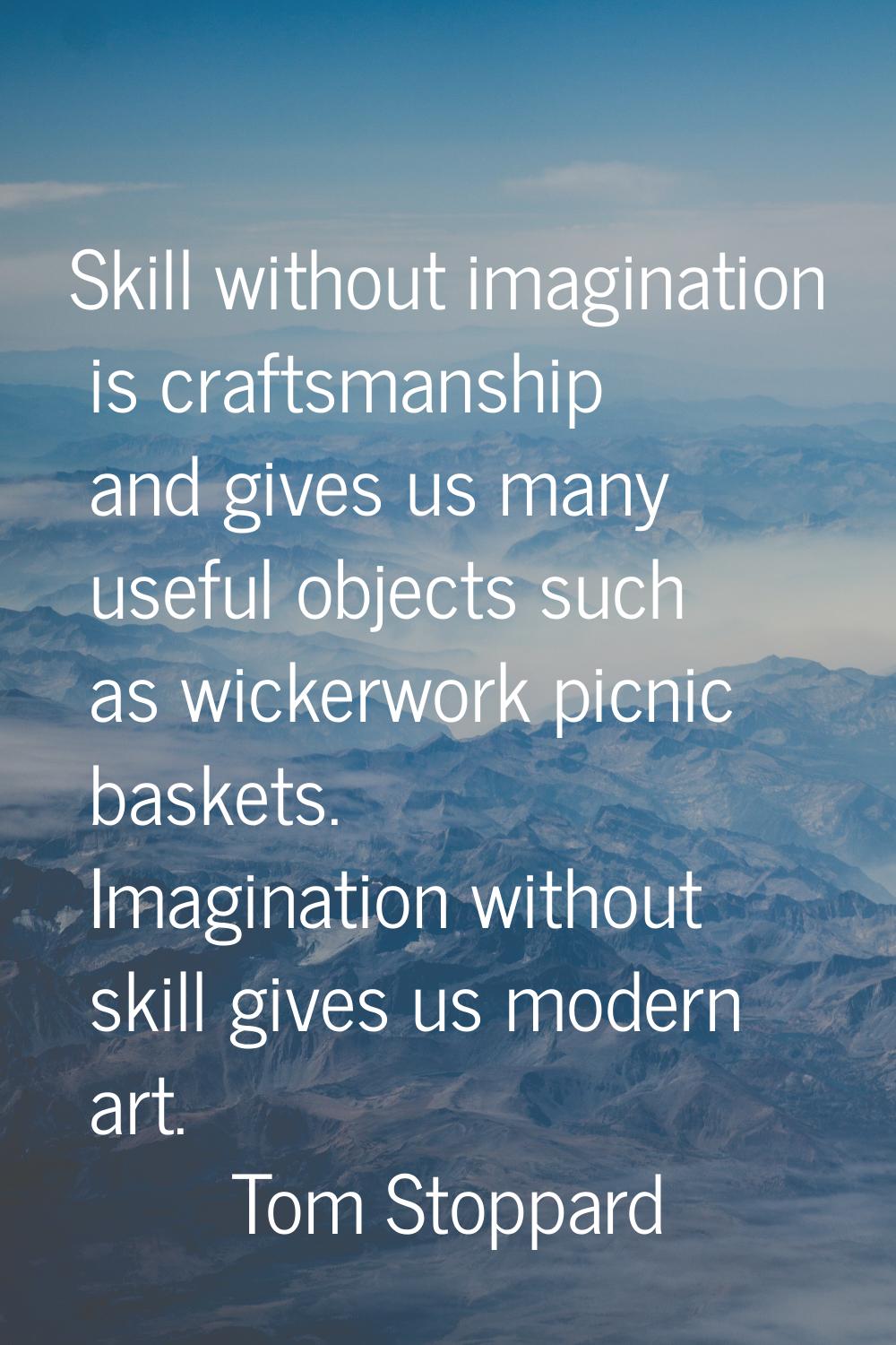 Skill without imagination is craftsmanship and gives us many useful objects such as wickerwork picn