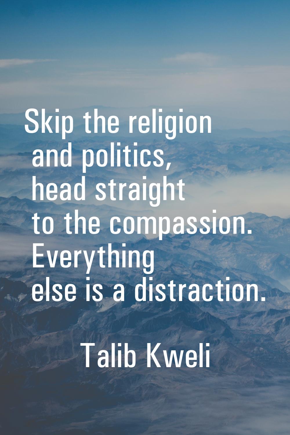 Skip the religion and politics, head straight to the compassion. Everything else is a distraction.