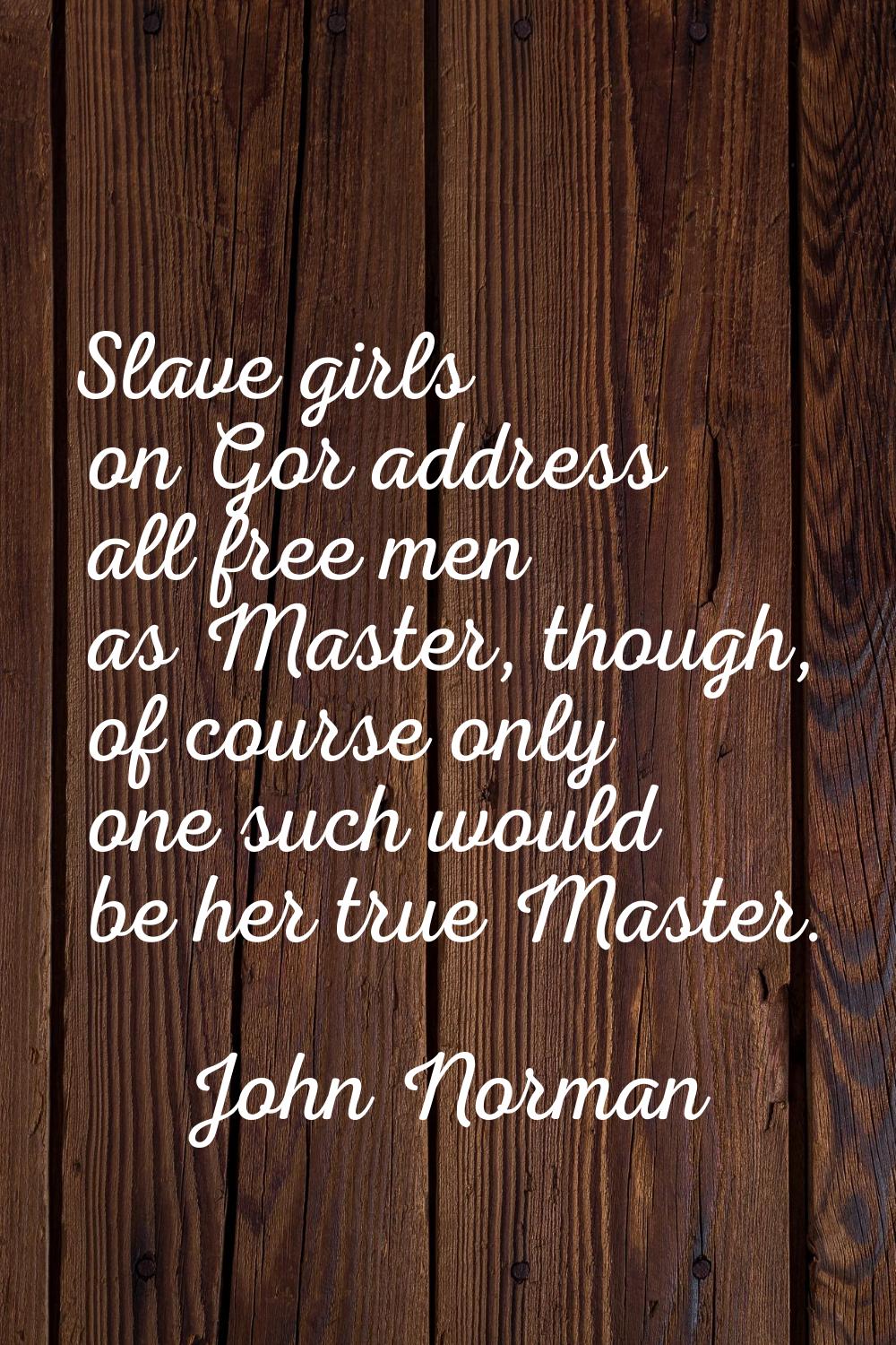 Slave girls on Gor address all free men as Master, though, of course only one such would be her tru