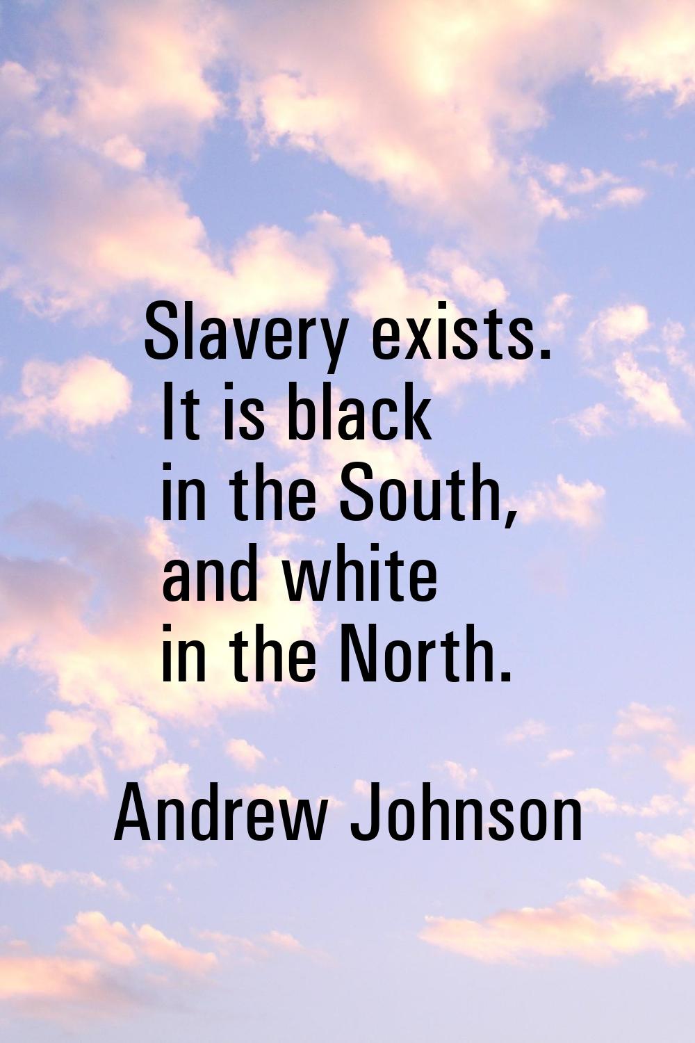 Slavery exists. It is black in the South, and white in the North.