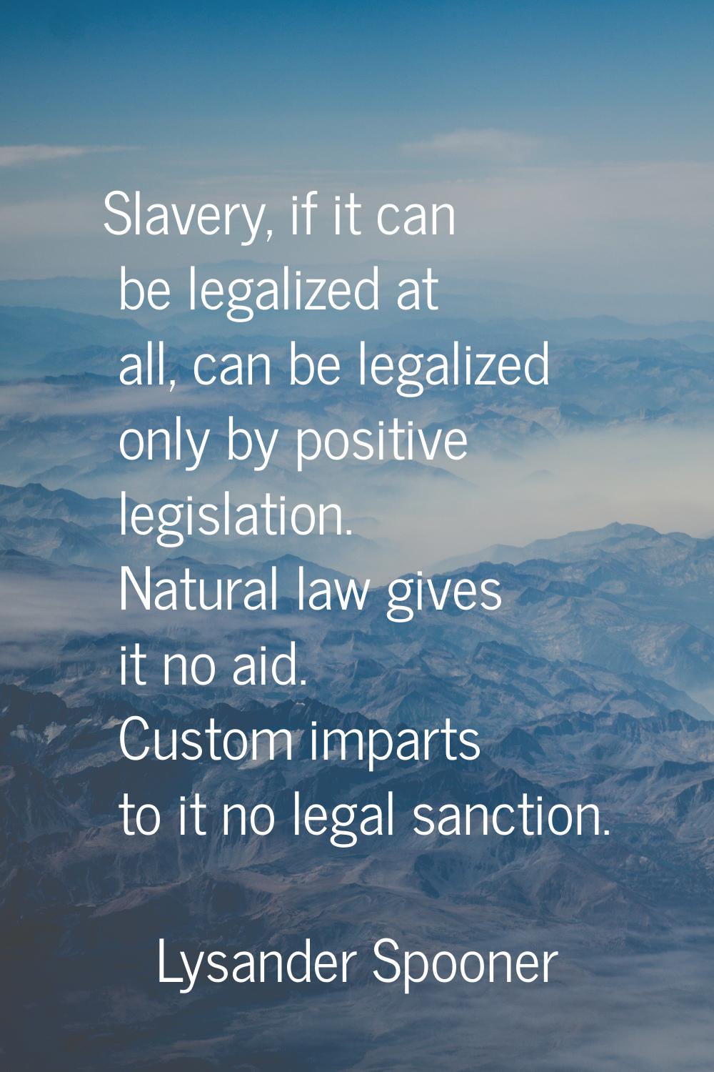 Slavery, if it can be legalized at all, can be legalized only by positive legislation. Natural law 