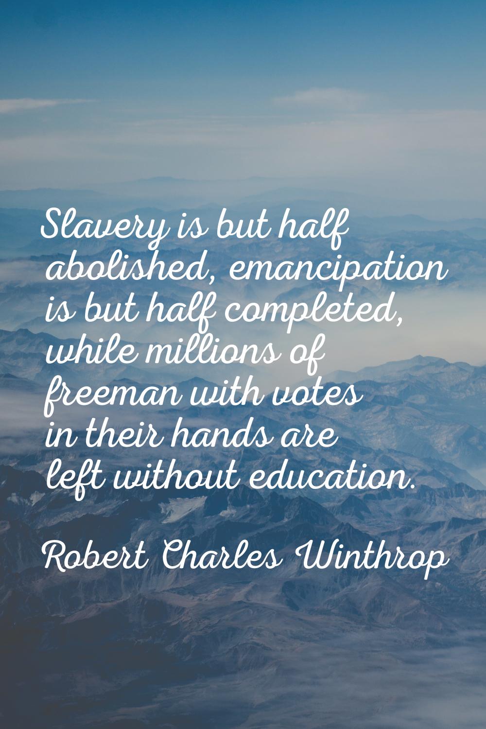 Slavery is but half abolished, emancipation is but half completed, while millions of freeman with v