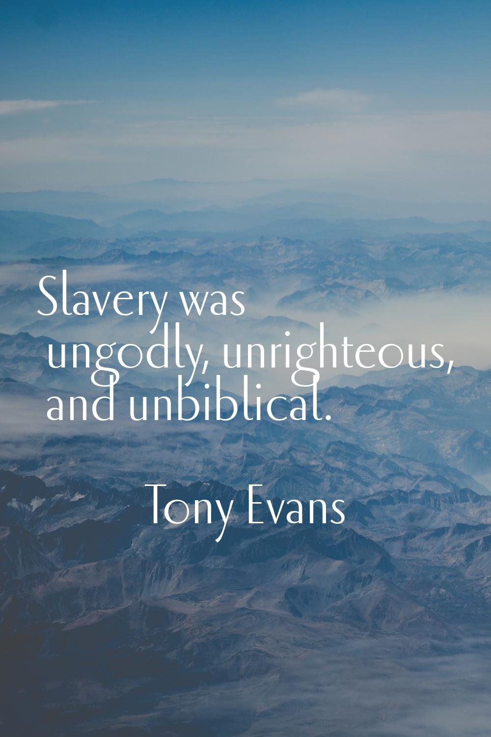 Slavery was ungodly, unrighteous, and unbiblical.