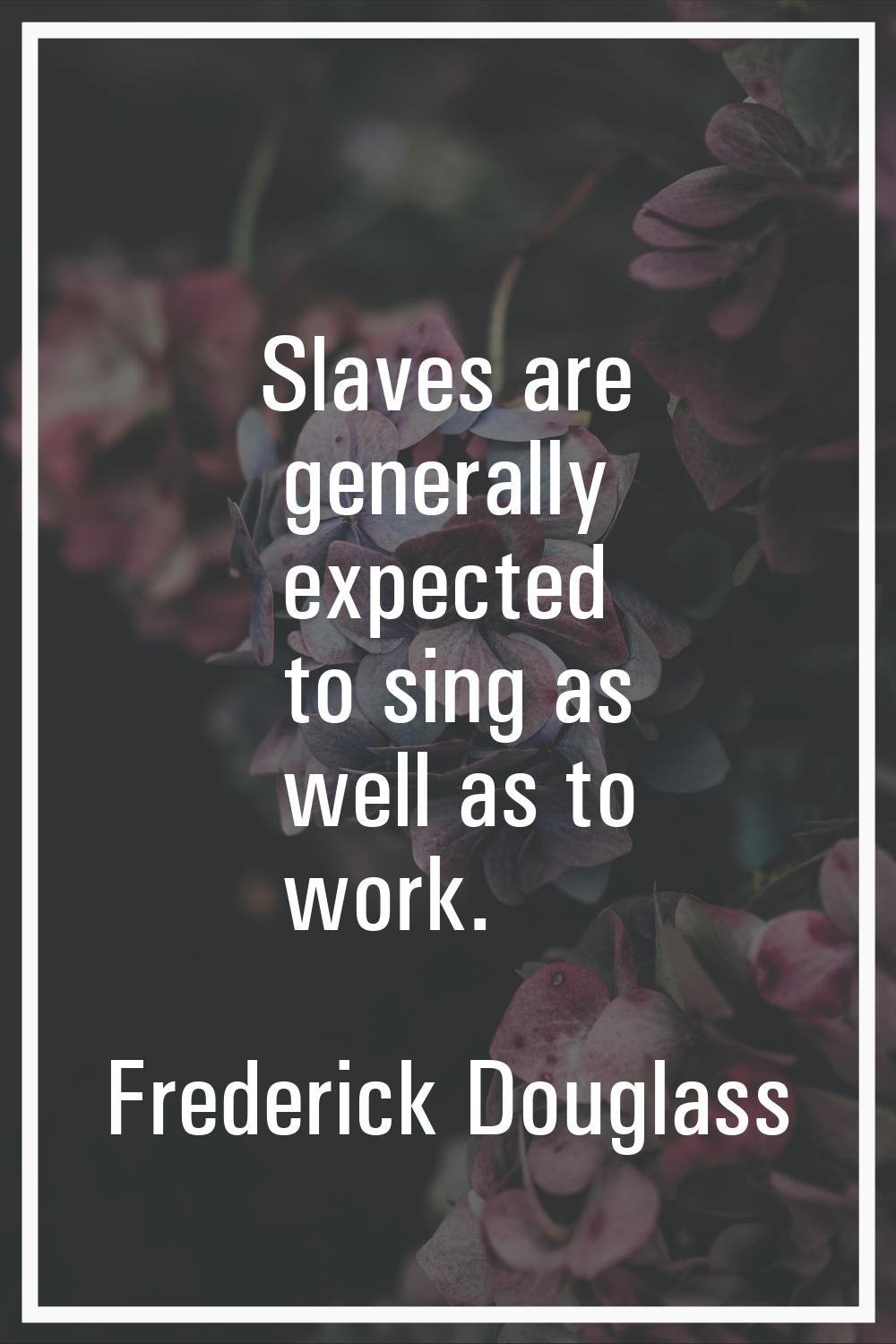 Slaves are generally expected to sing as well as to work.