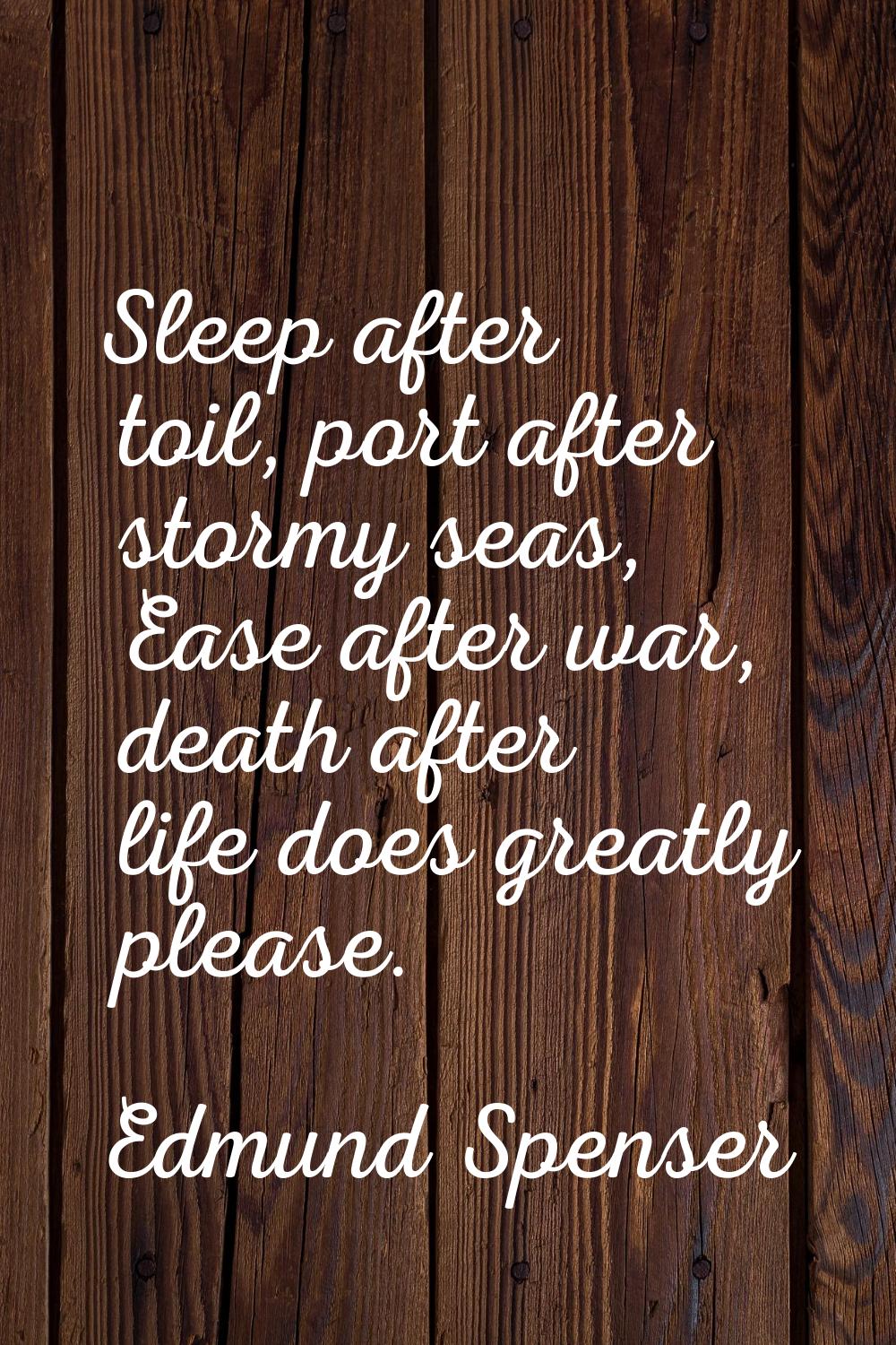 Sleep after toil, port after stormy seas, Ease after war, death after life does greatly please.
