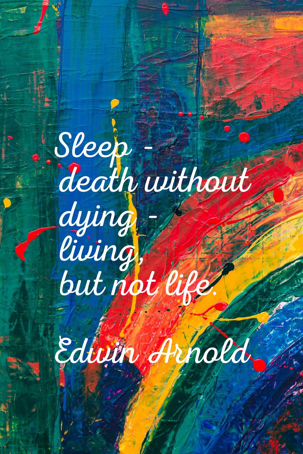 Sleep - death without dying - living, but not life.