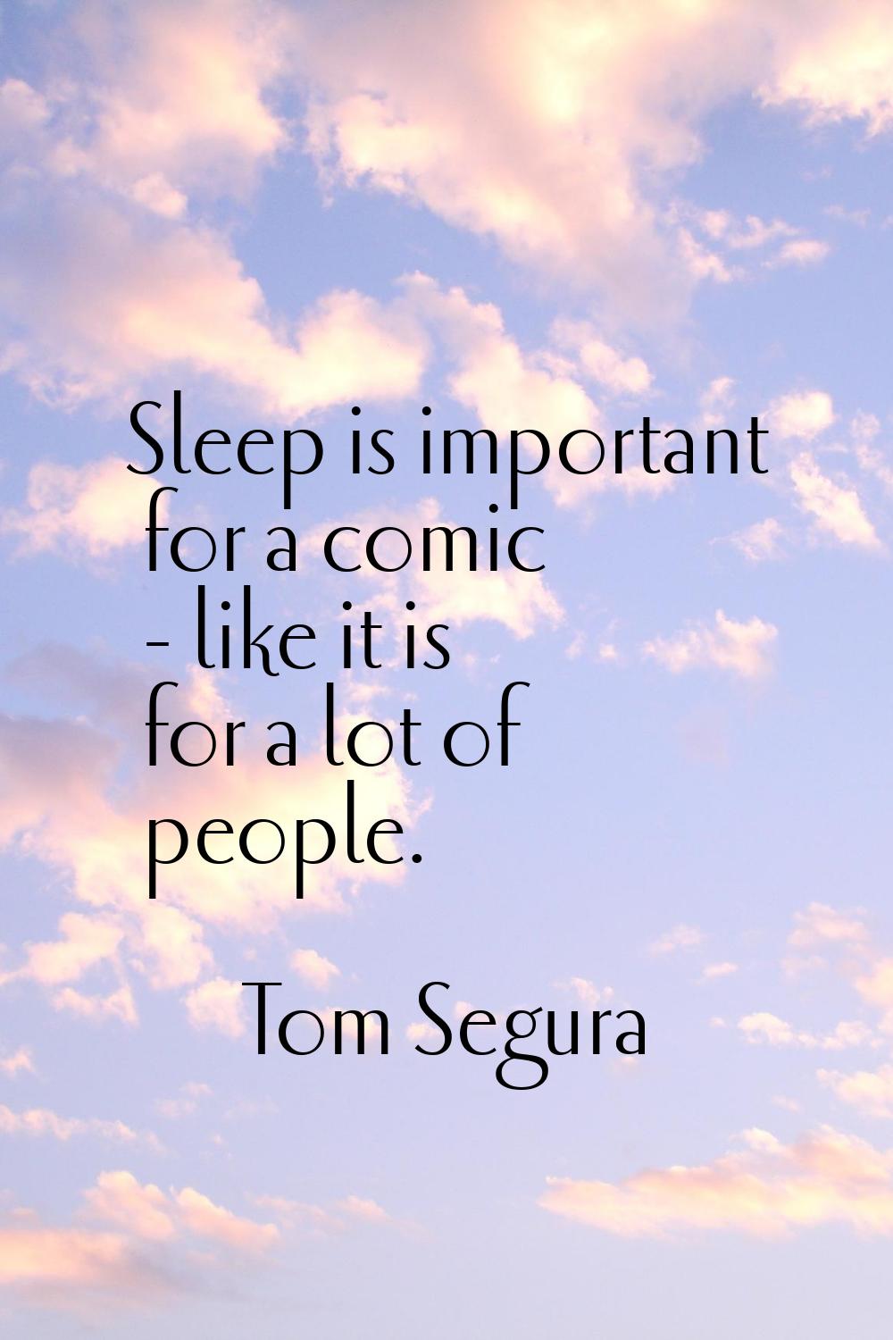 Sleep is important for a comic - like it is for a lot of people.