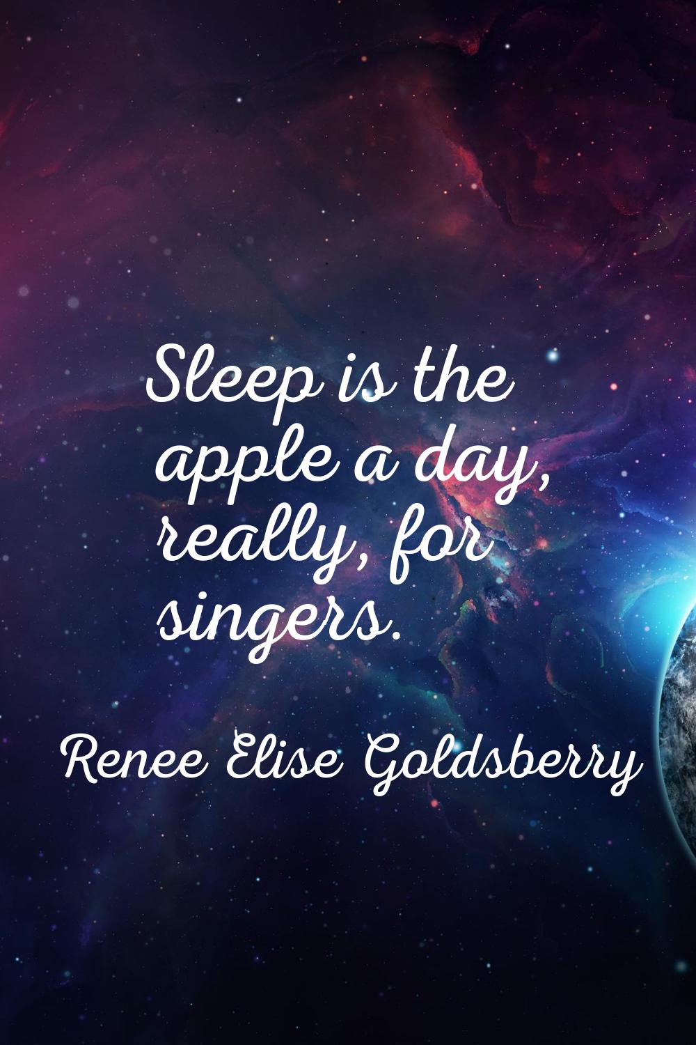 Sleep is the apple a day, really, for singers.