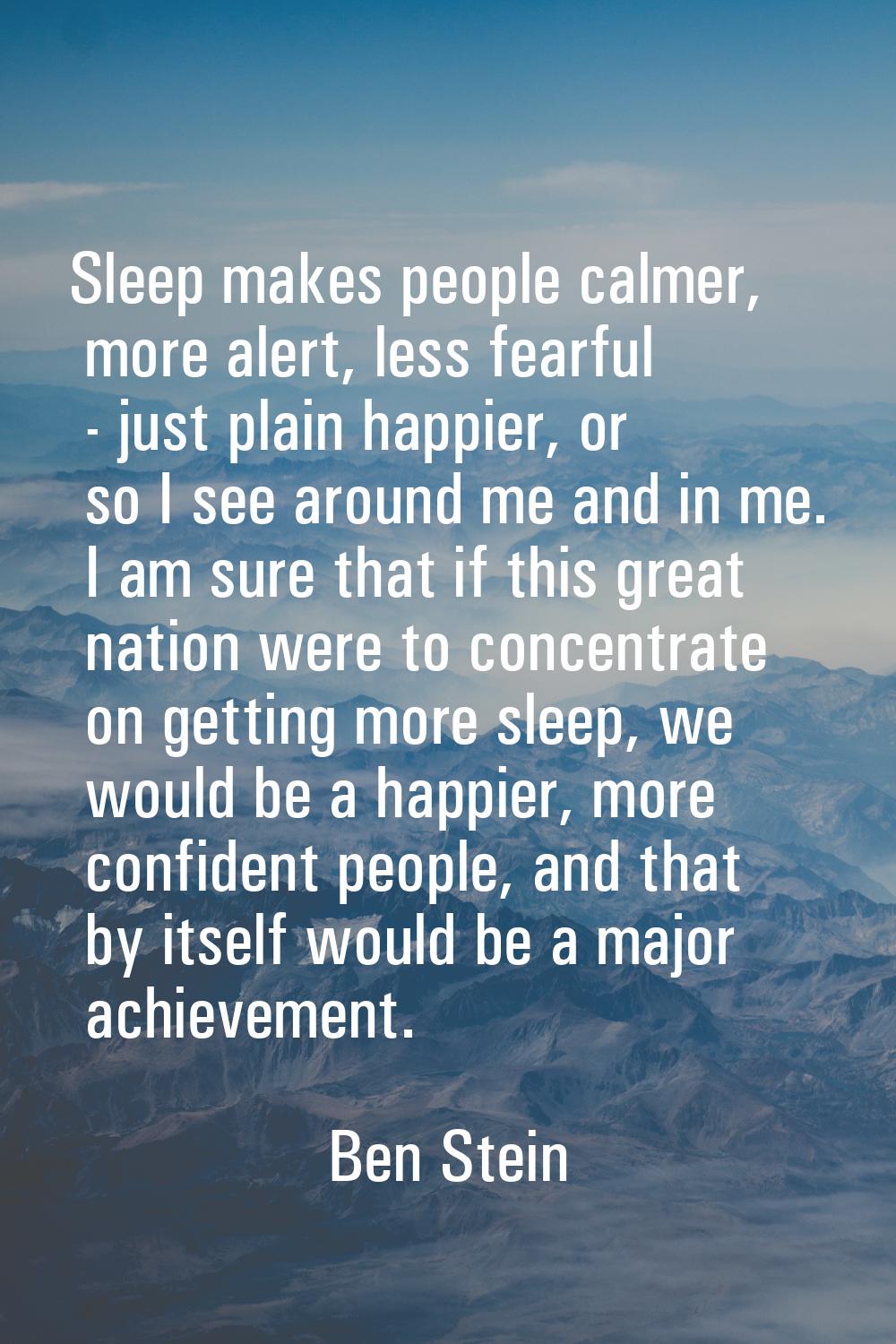 Sleep makes people calmer, more alert, less fearful - just plain happier, or so I see around me and