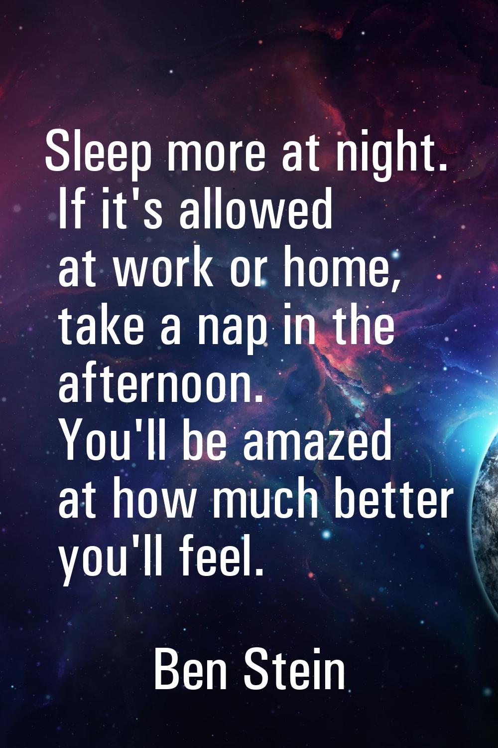Sleep more at night. If it's allowed at work or home, take a nap in the afternoon. You'll be amazed