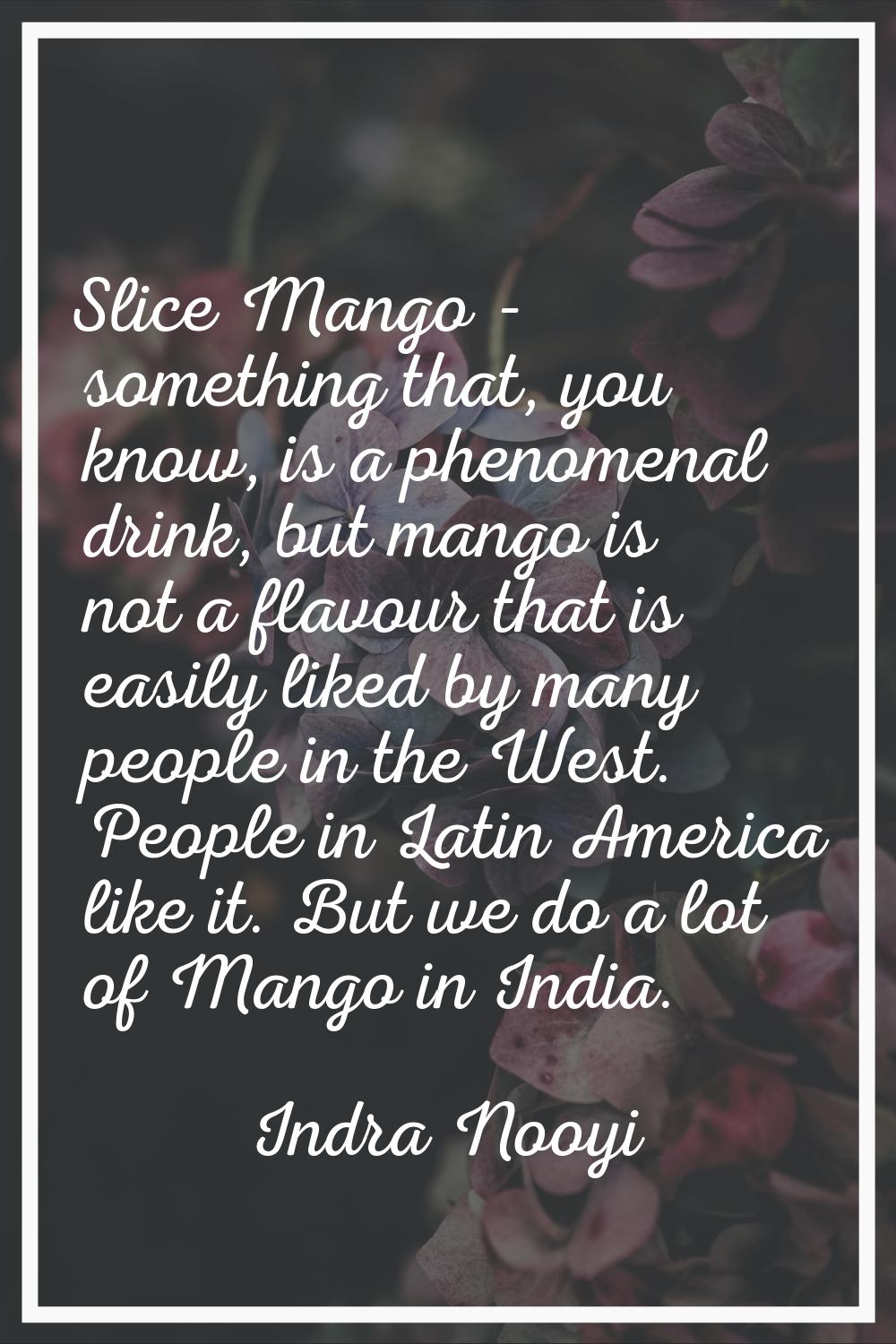 Slice Mango - something that, you know, is a phenomenal drink, but mango is not a flavour that is e
