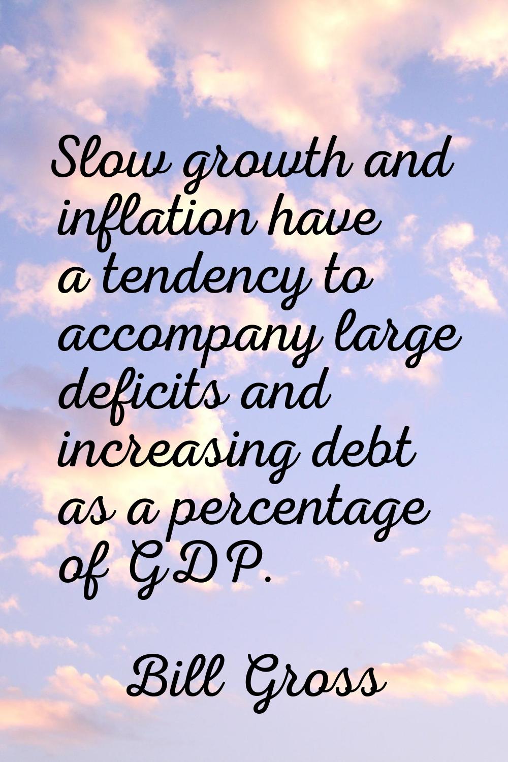 Slow growth and inflation have a tendency to accompany large deficits and increasing debt as a perc