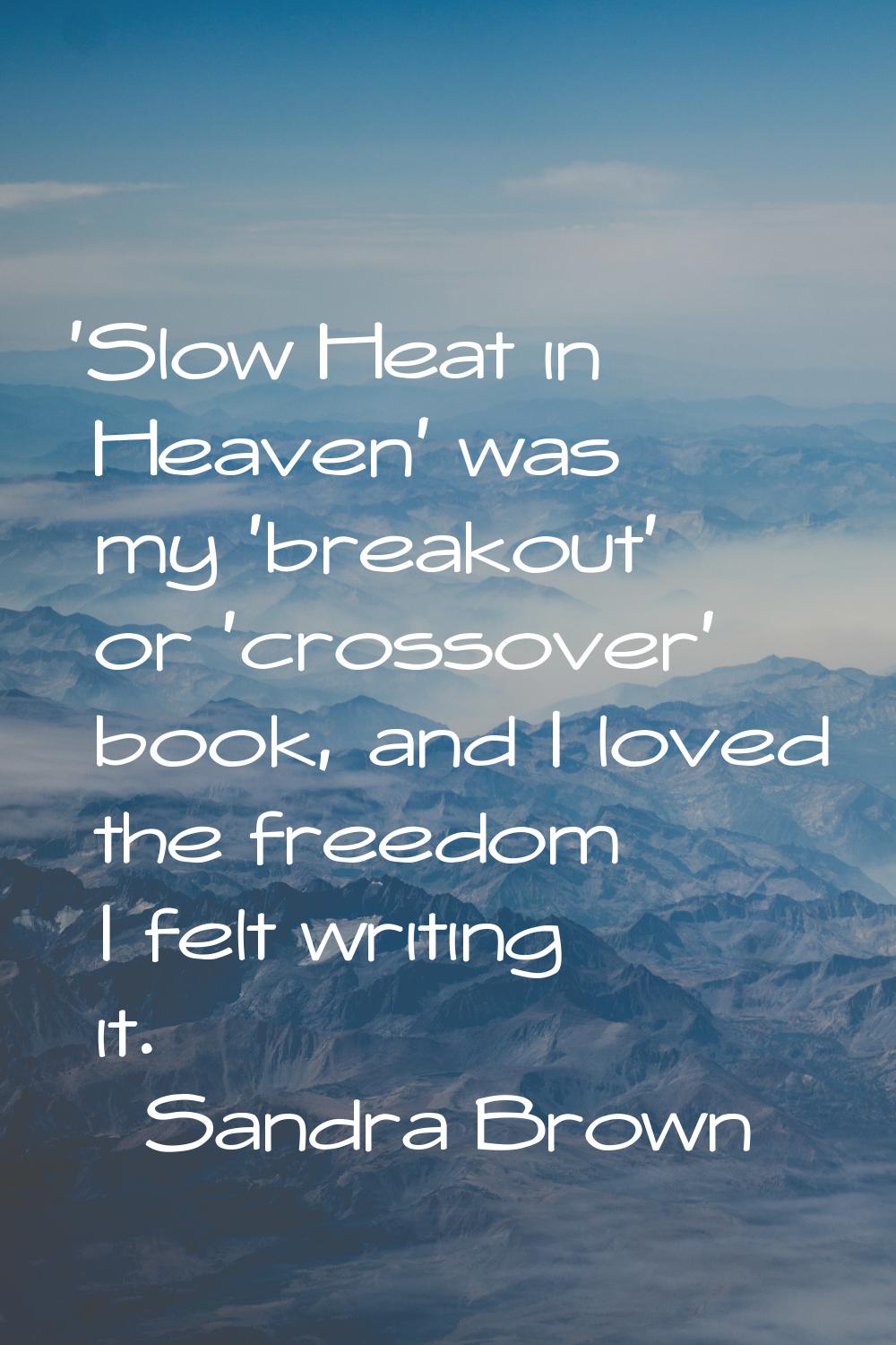 'Slow Heat in Heaven' was my 'breakout' or 'crossover' book, and I loved the freedom I felt writing