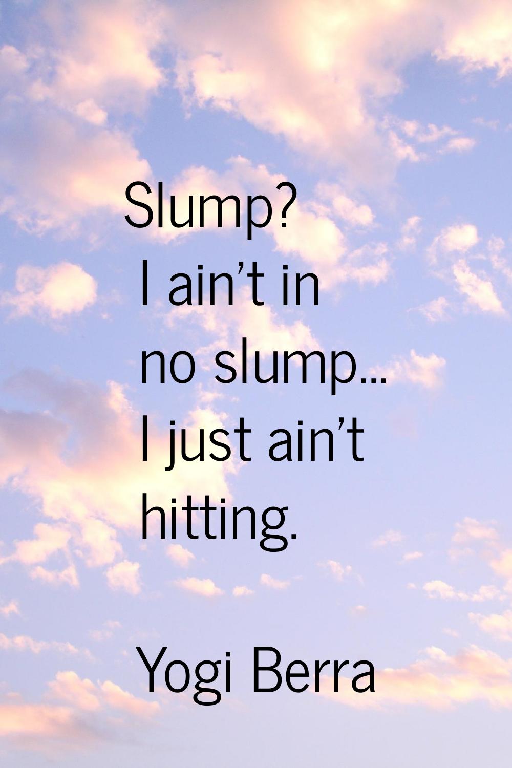 Slump? I ain't in no slump... I just ain't hitting.