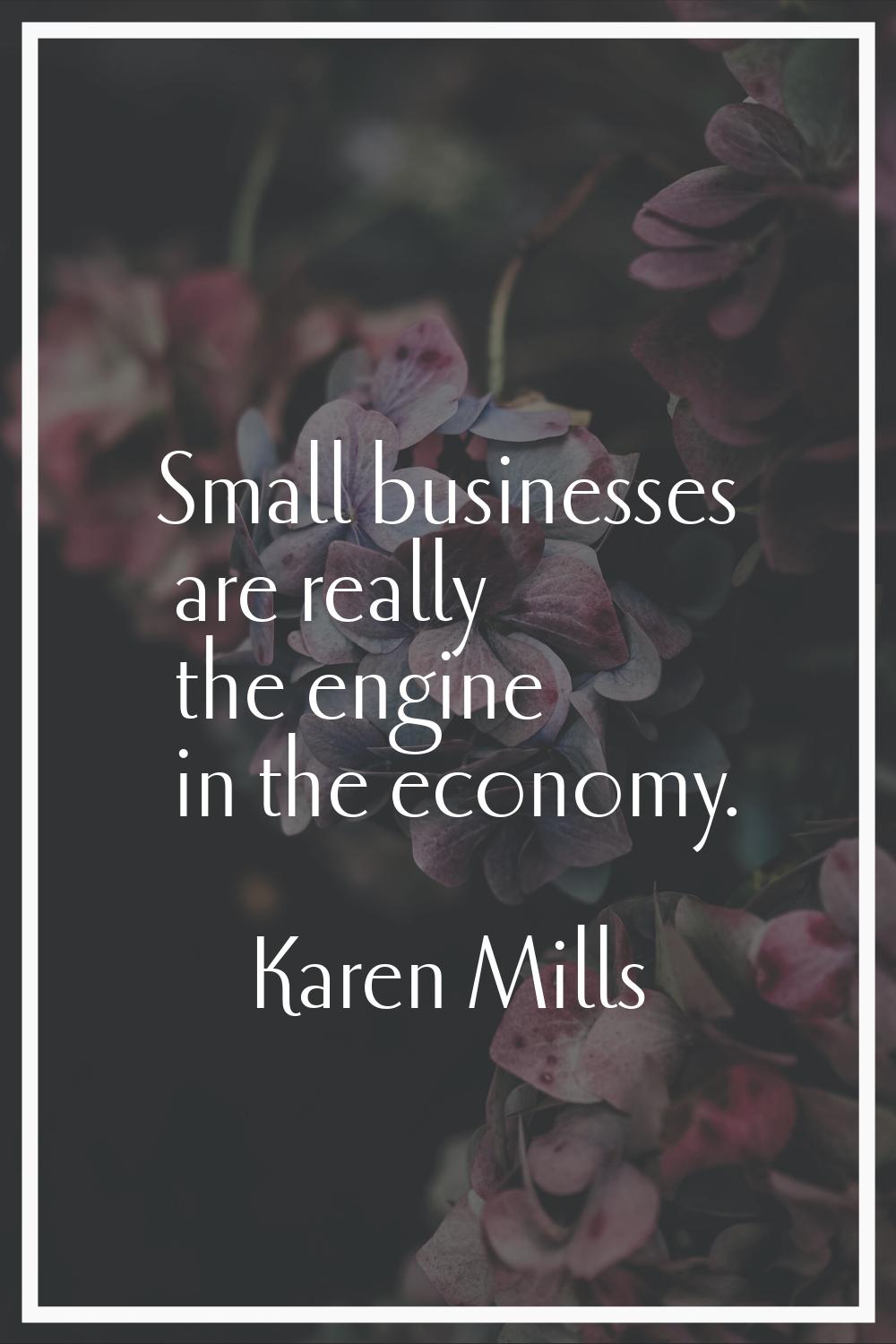 Small businesses are really the engine in the economy.