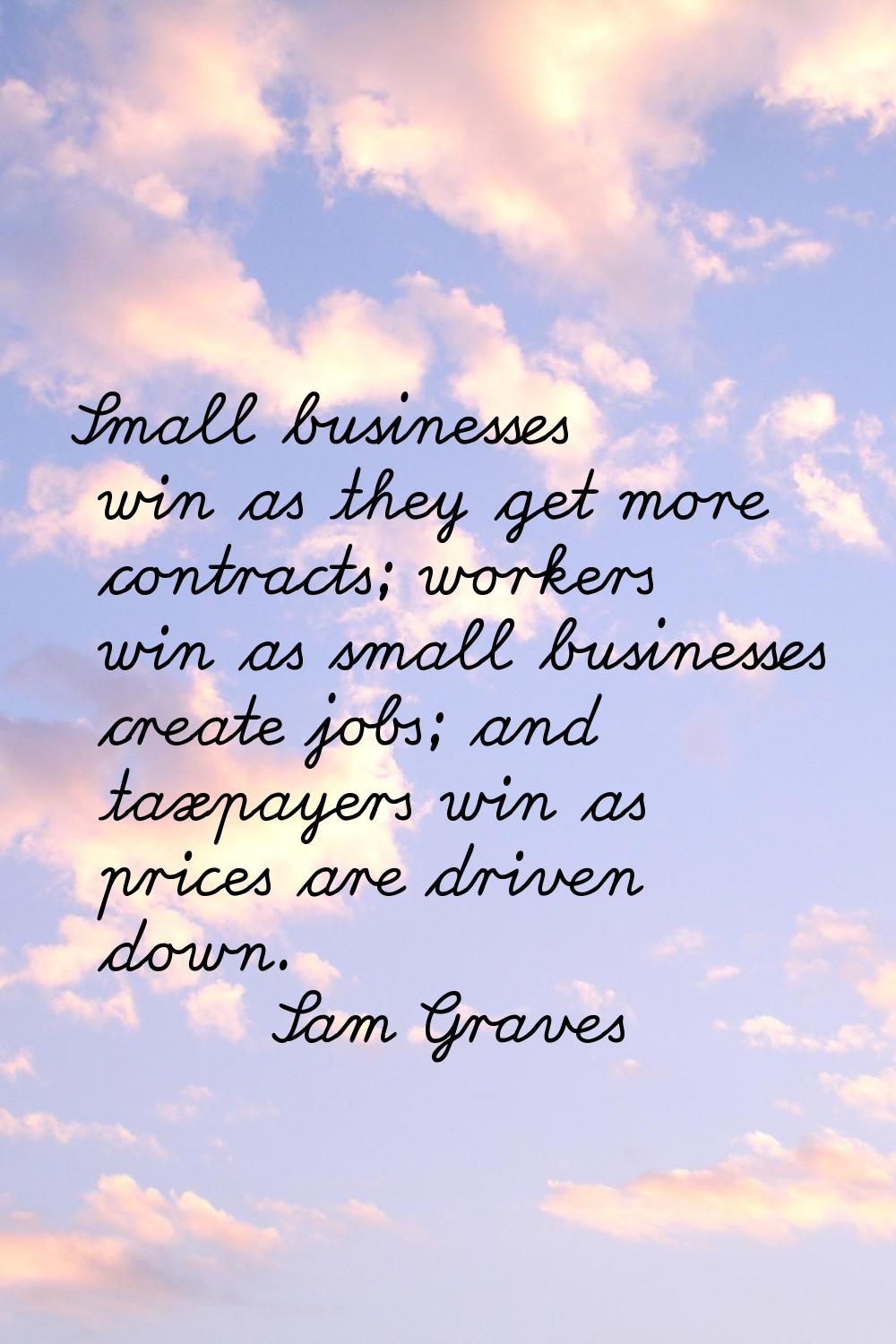 Small businesses win as they get more contracts; workers win as small businesses create jobs; and t