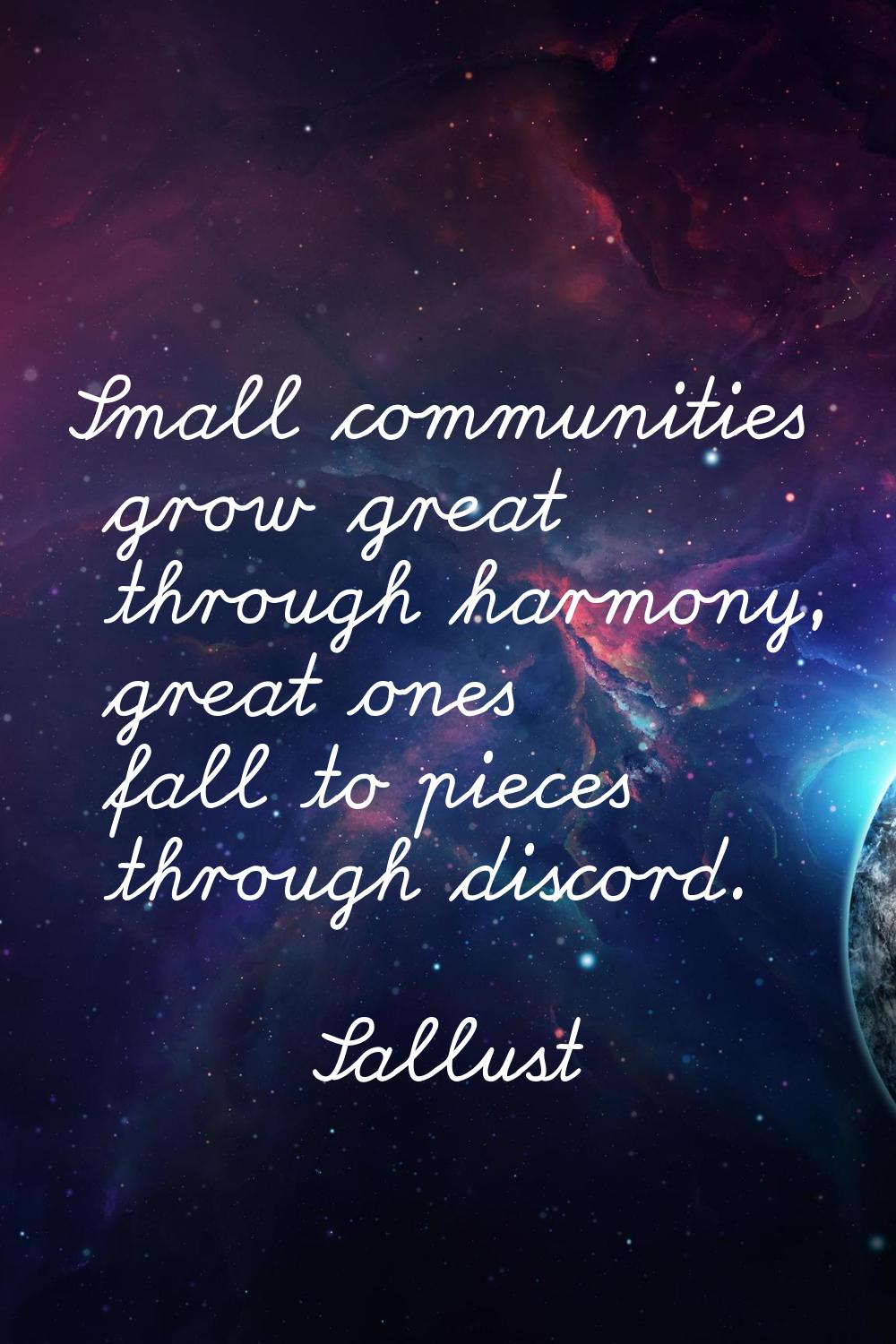Small communities grow great through harmony, great ones fall to pieces through discord.