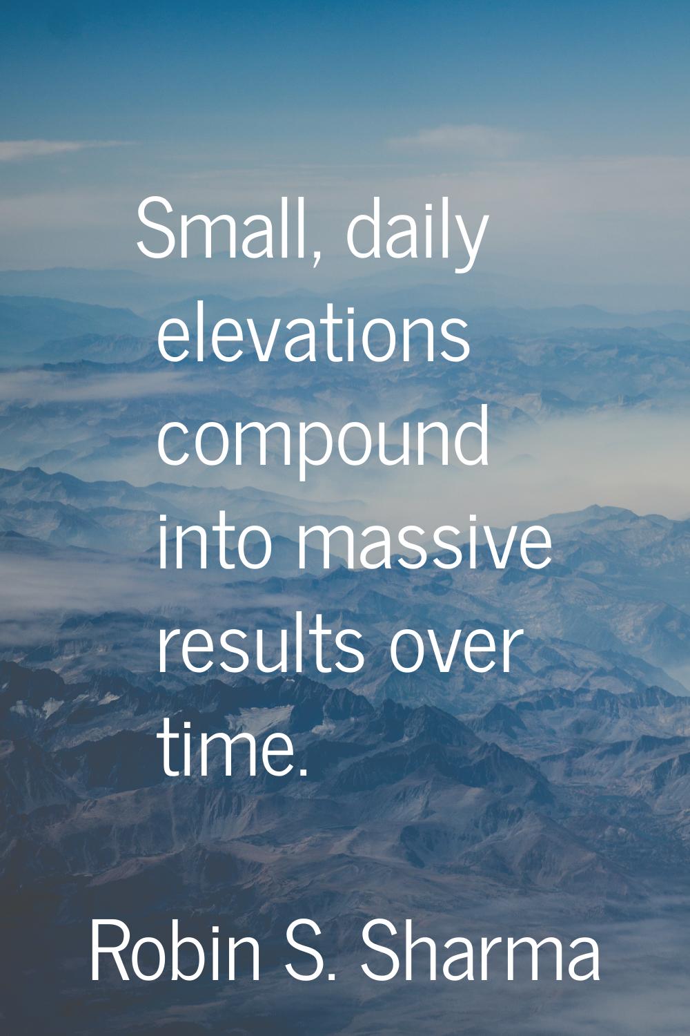 Small, daily elevations compound into massive results over time.