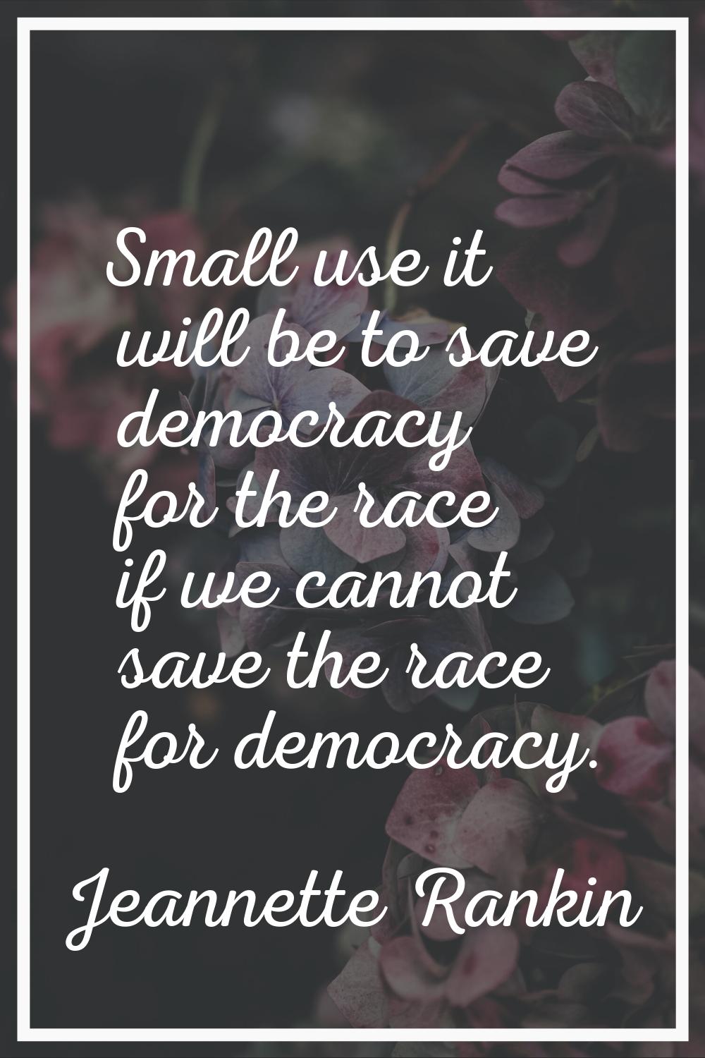 Small use it will be to save democracy for the race if we cannot save the race for democracy.
