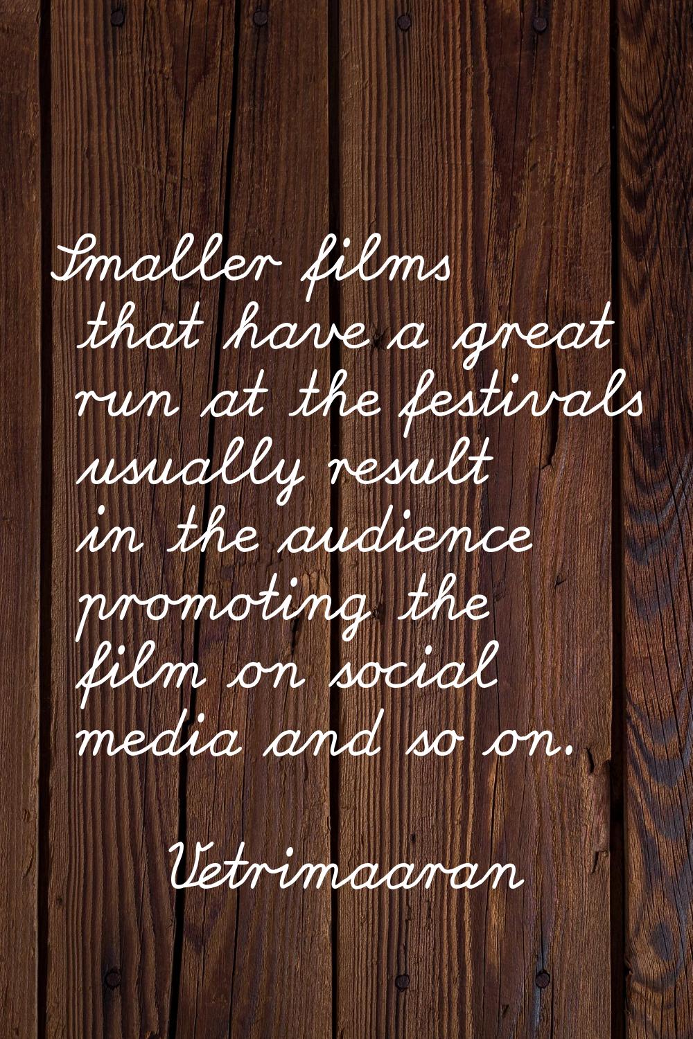 Smaller films that have a great run at the festivals usually result in the audience promoting the f