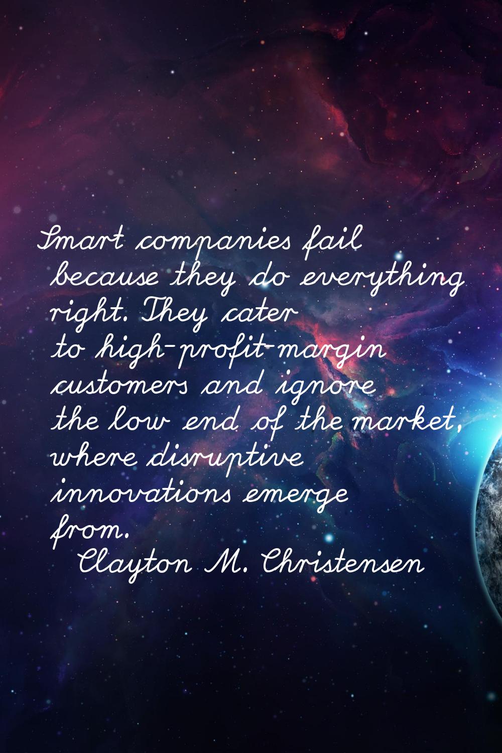 Smart companies fail because they do everything right. They cater to high-profit-margin customers a