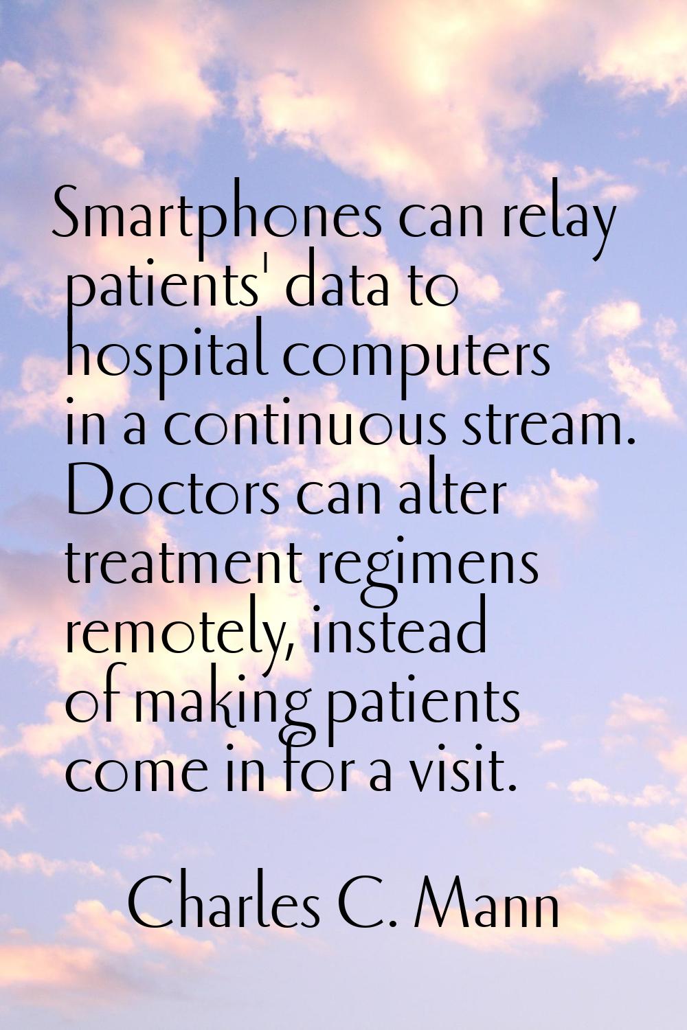 Smartphones can relay patients' data to hospital computers in a continuous stream. Doctors can alte