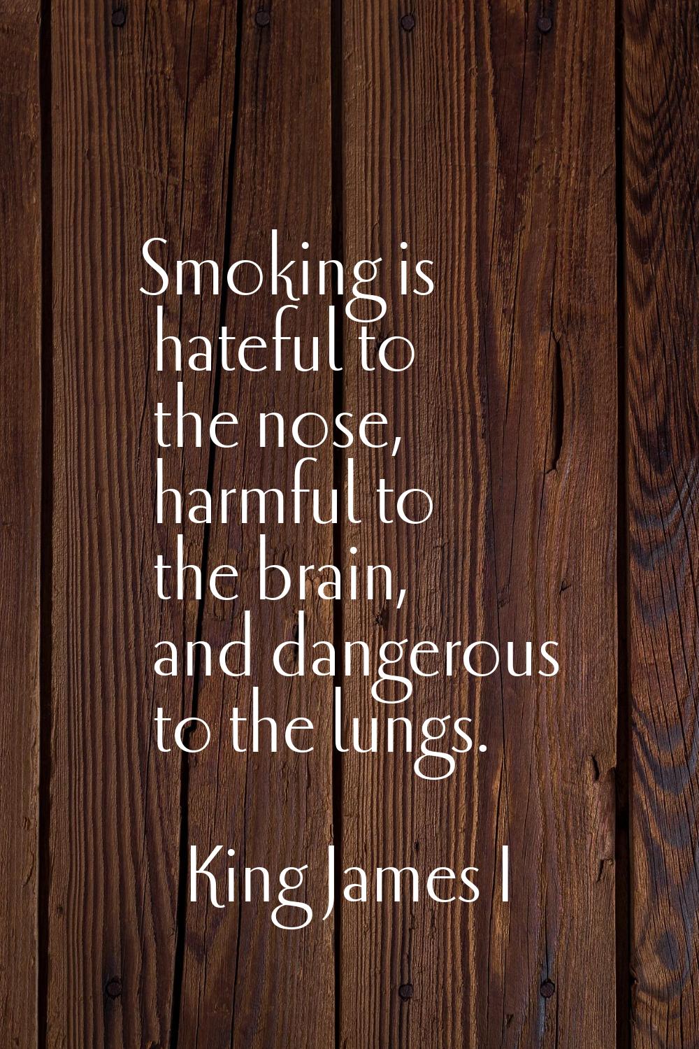 Smoking is hateful to the nose, harmful to the brain, and dangerous to the lungs.
