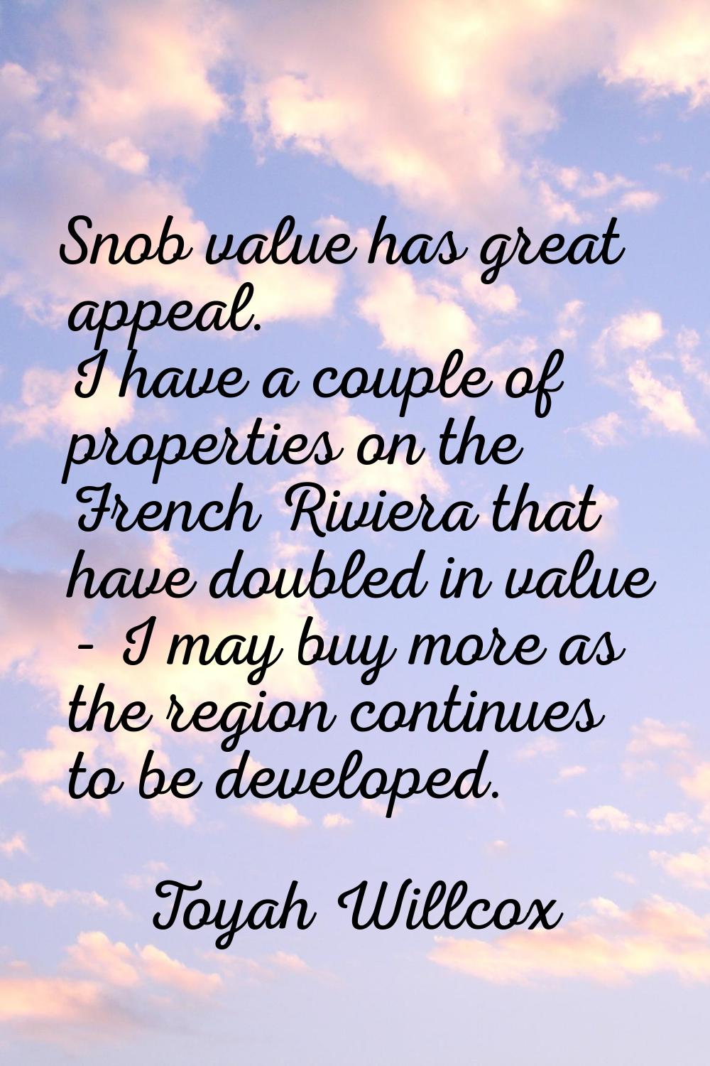 Snob value has great appeal. I have a couple of properties on the French Riviera that have doubled 