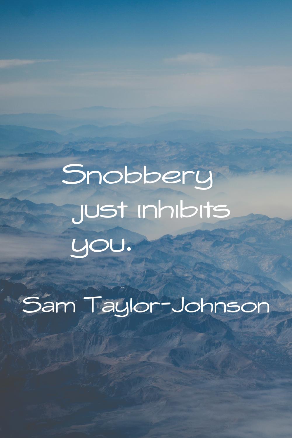 Snobbery just inhibits you.