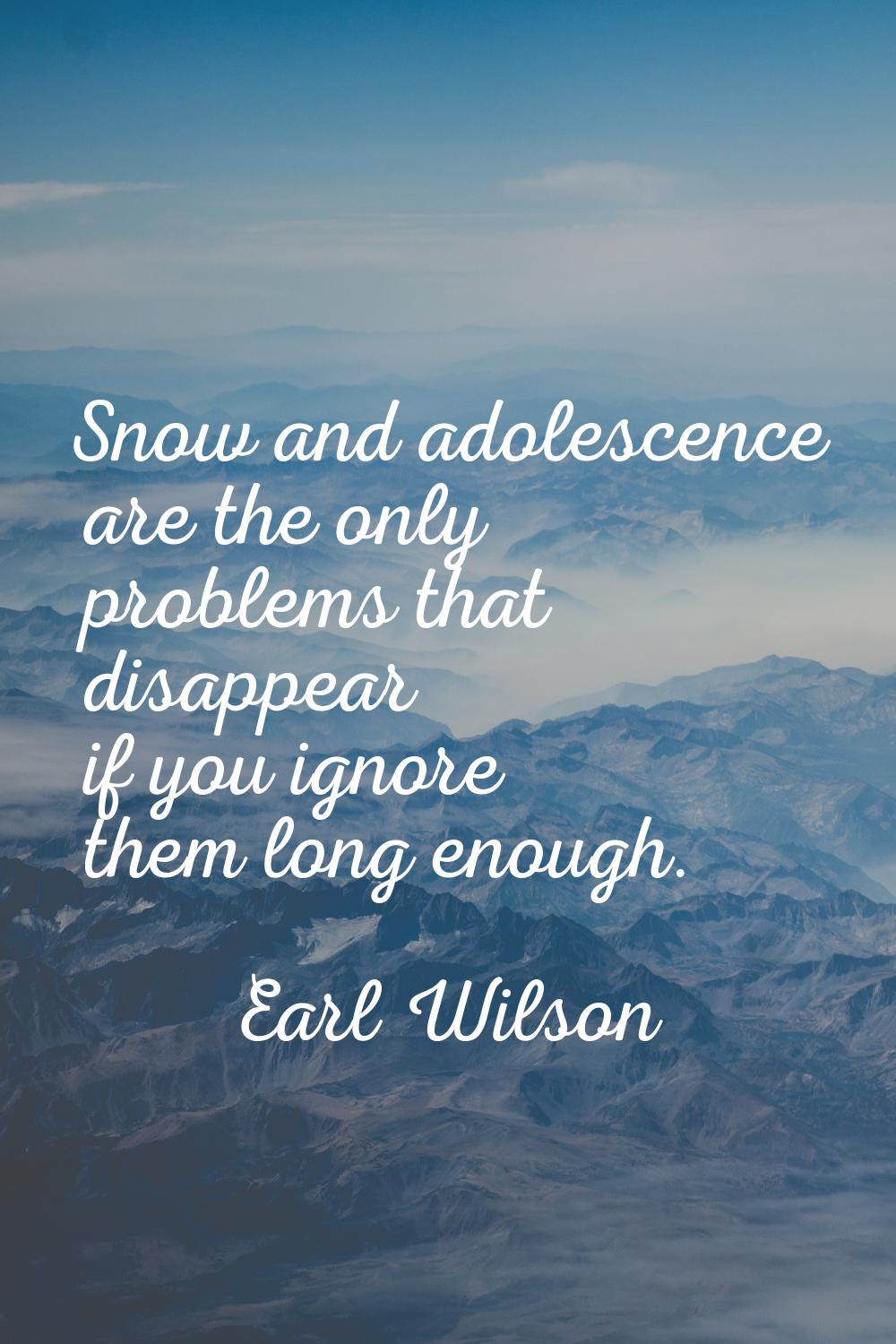 Snow and adolescence are the only problems that disappear if you ignore them long enough.