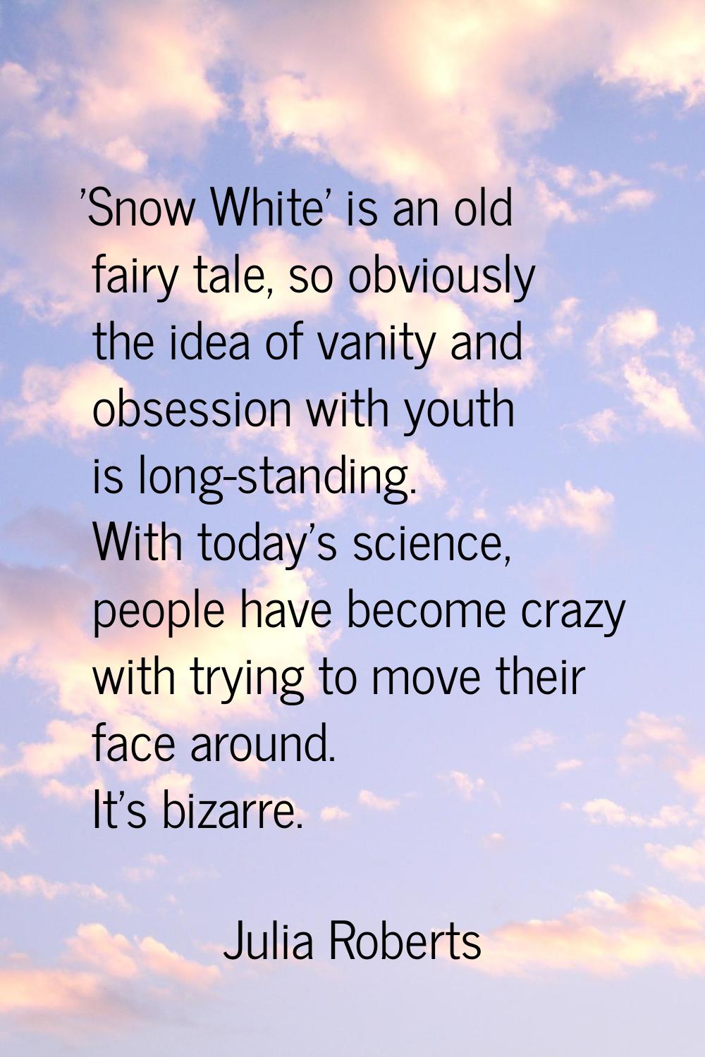 'Snow White' is an old fairy tale, so obviously the idea of vanity and obsession with youth is long