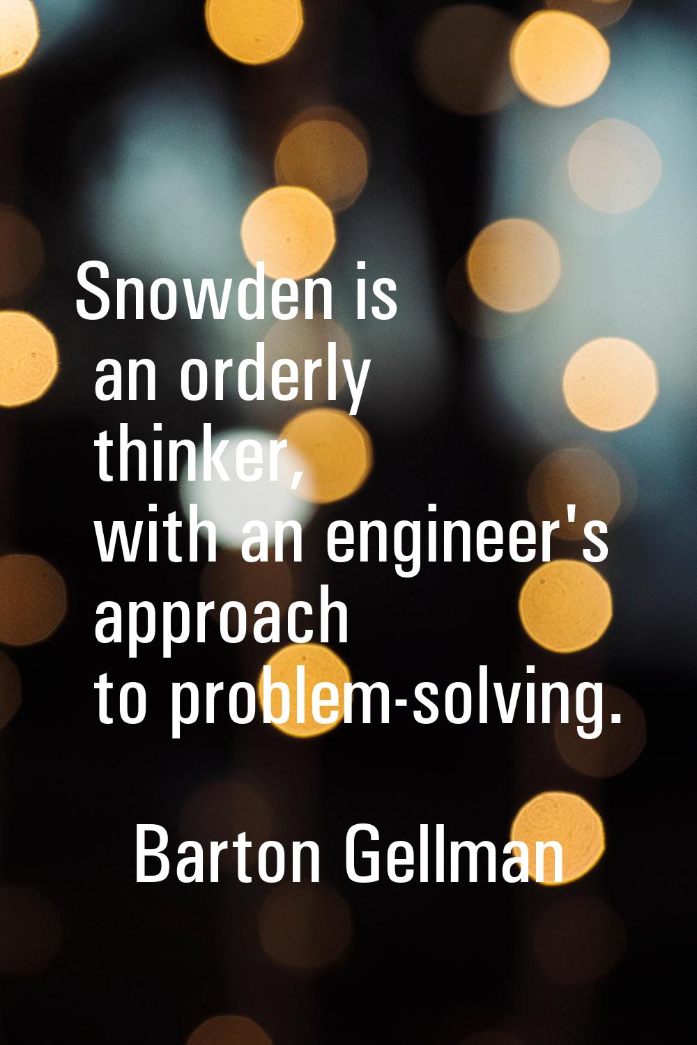 Snowden is an orderly thinker, with an engineer's approach to problem-solving.