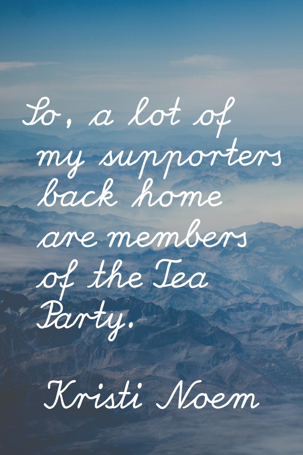 So, a lot of my supporters back home are members of the Tea Party.
