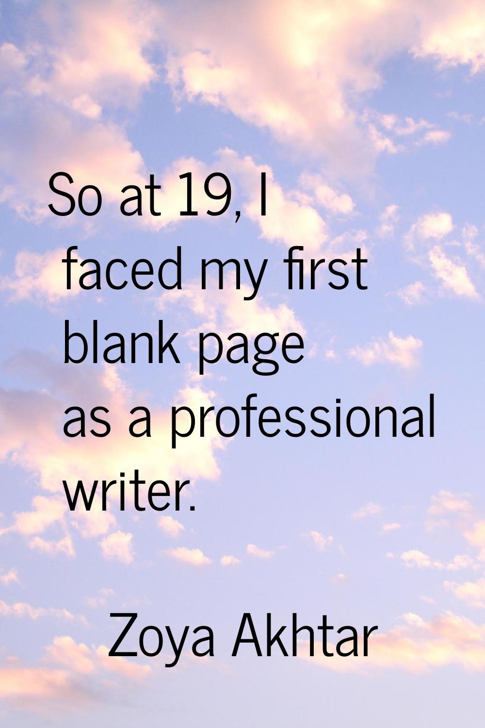 So at 19, I faced my first blank page as a professional writer.