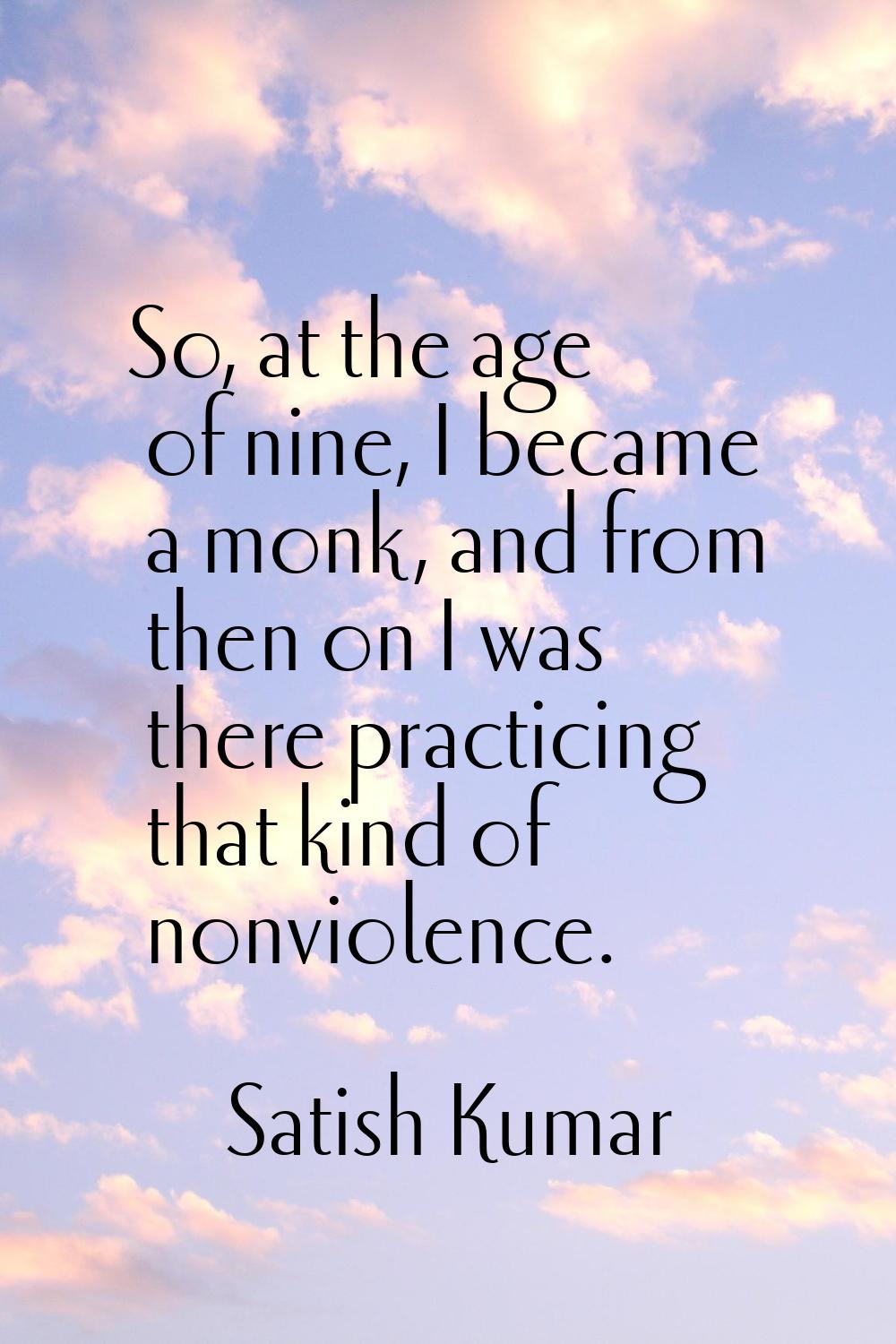 So, at the age of nine, I became a monk, and from then on I was there practicing that kind of nonvi