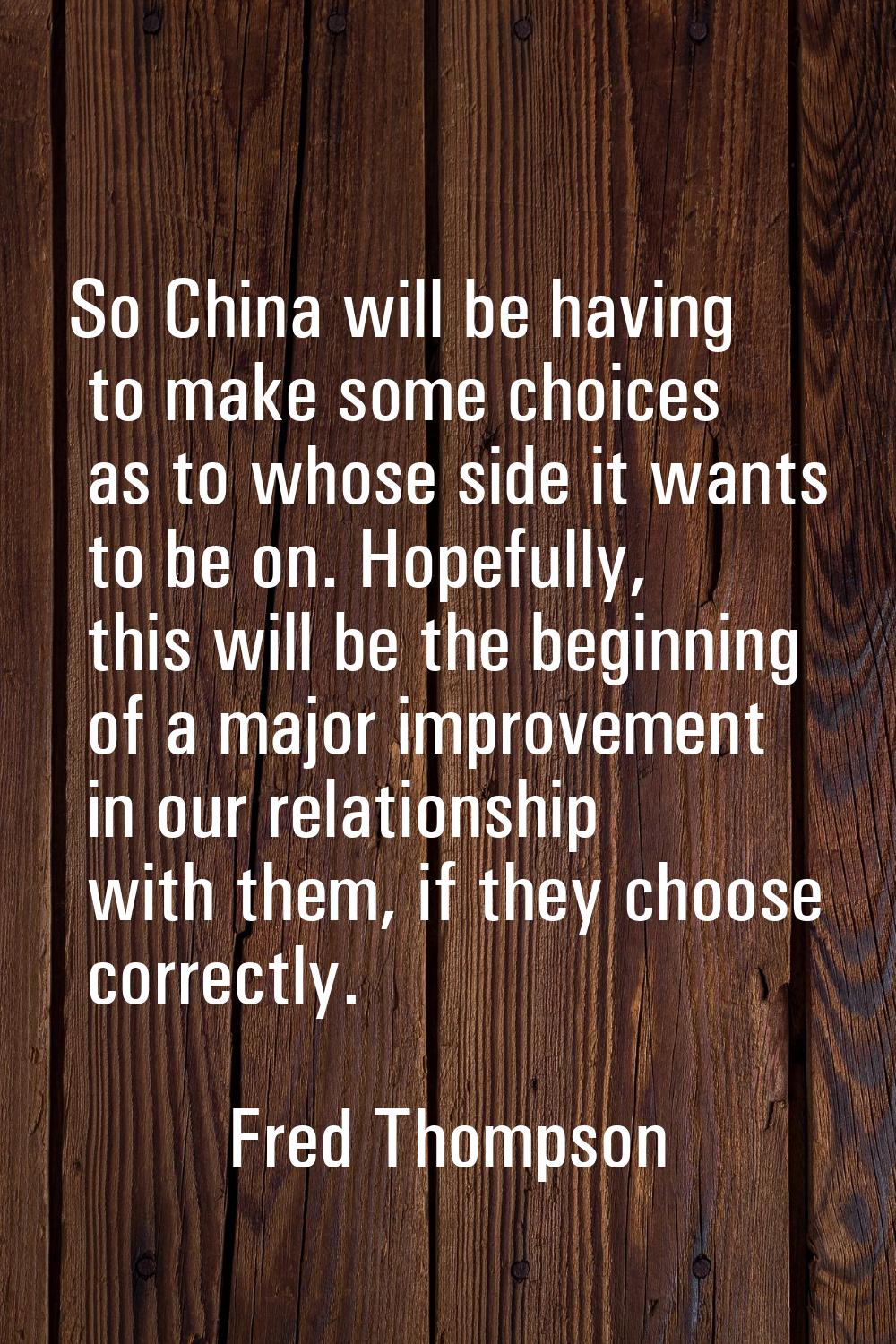 So China will be having to make some choices as to whose side it wants to be on. Hopefully, this wi