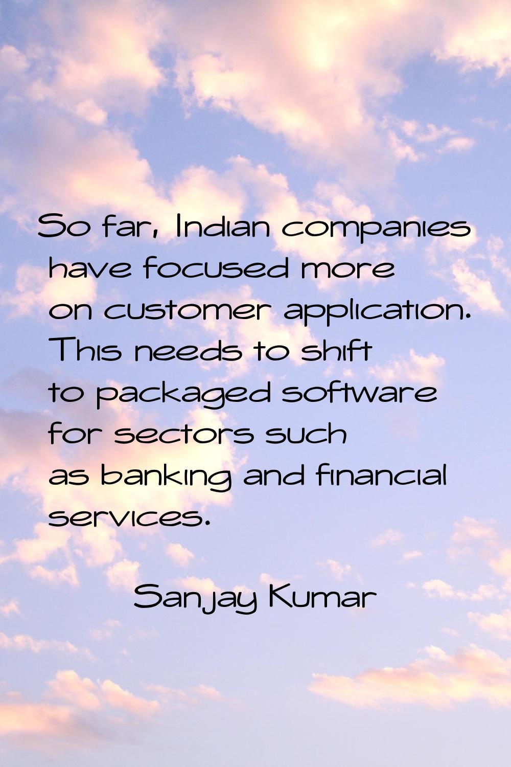 So far, Indian companies have focused more on customer application. This needs to shift to packaged